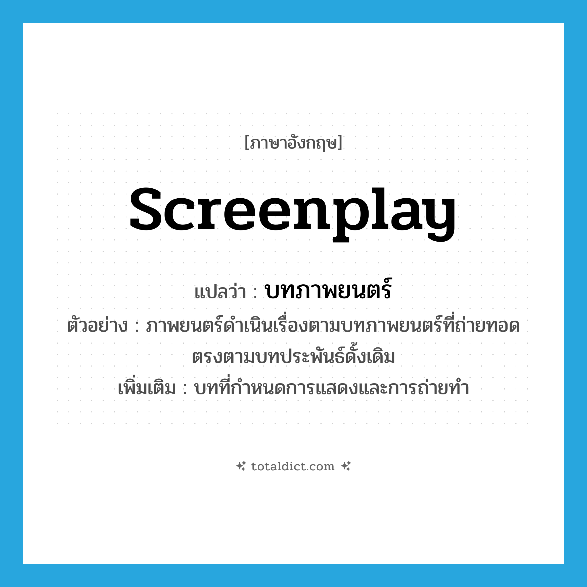 screenplay แปลว่า?, คำศัพท์ภาษาอังกฤษ screenplay แปลว่า บทภาพยนตร์ ประเภท N ตัวอย่าง ภาพยนตร์ดำเนินเรื่องตามบทภาพยนตร์ที่ถ่ายทอดตรงตามบทประพันธ์ดั้งเดิม เพิ่มเติม บทที่กำหนดการแสดงและการถ่ายทำ หมวด N