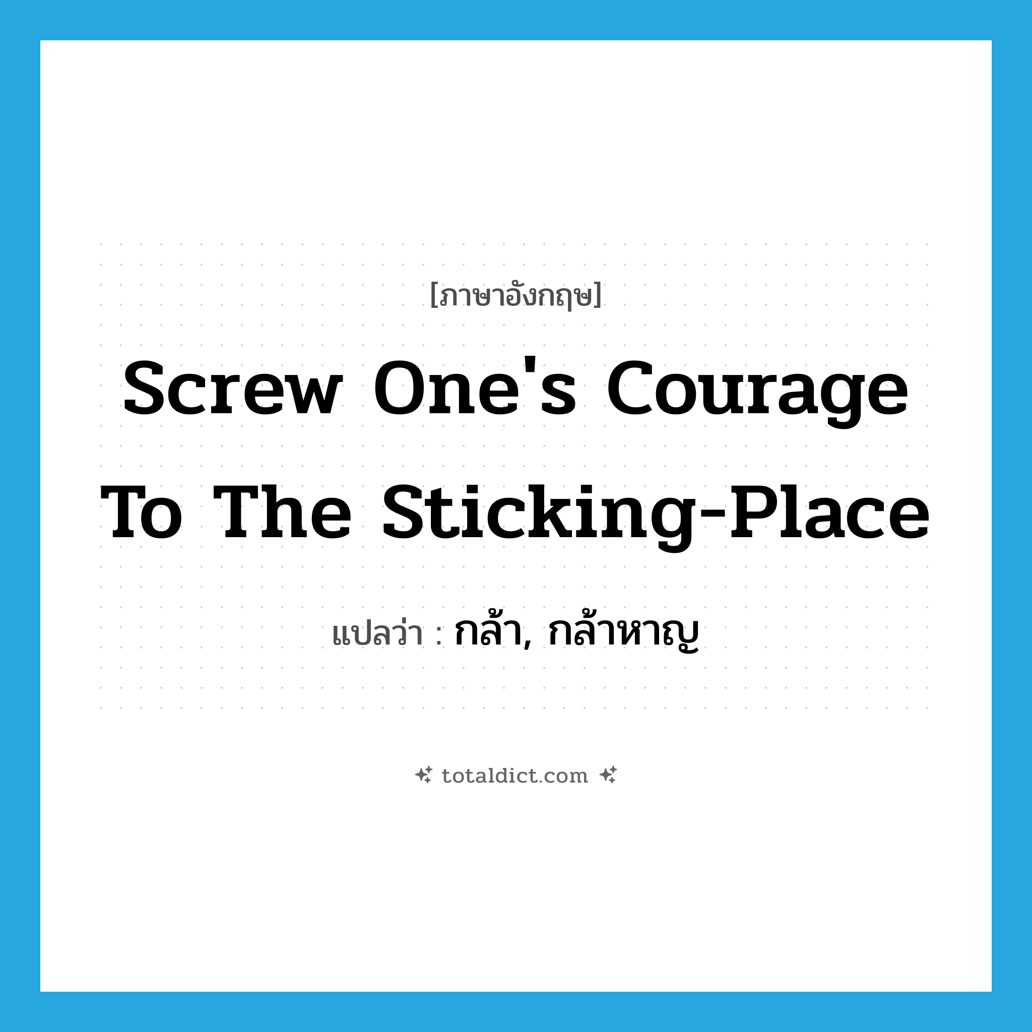 screw one&#39;s courage to the sticking-place แปลว่า?, คำศัพท์ภาษาอังกฤษ screw one&#39;s courage to the sticking-place แปลว่า กล้า, กล้าหาญ ประเภท PHRV หมวด PHRV