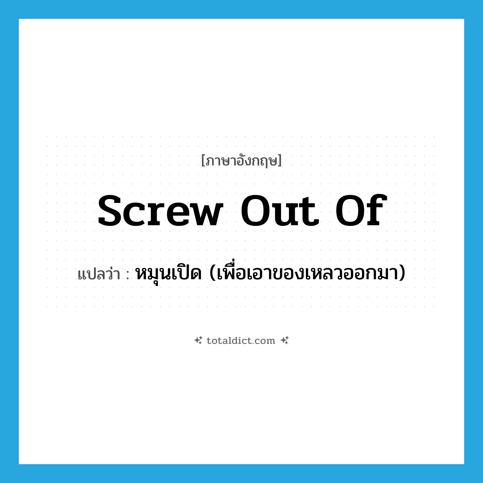 screw out of แปลว่า?, คำศัพท์ภาษาอังกฤษ screw out of แปลว่า หมุนเปิด (เพื่อเอาของเหลวออกมา) ประเภท PHRV หมวด PHRV