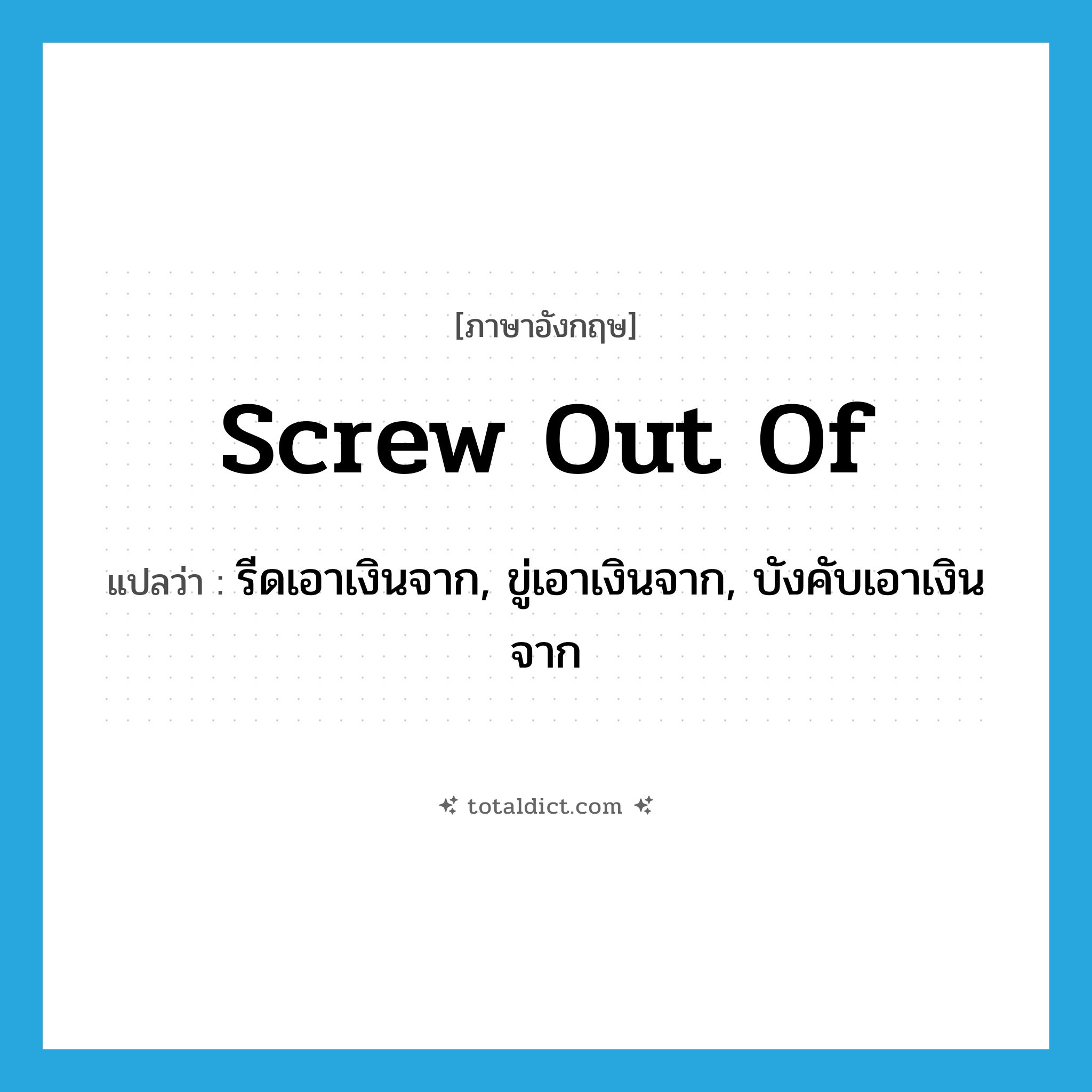 screw out of แปลว่า?, คำศัพท์ภาษาอังกฤษ screw out of แปลว่า รีดเอาเงินจาก, ขู่เอาเงินจาก, บังคับเอาเงินจาก ประเภท PHRV หมวด PHRV
