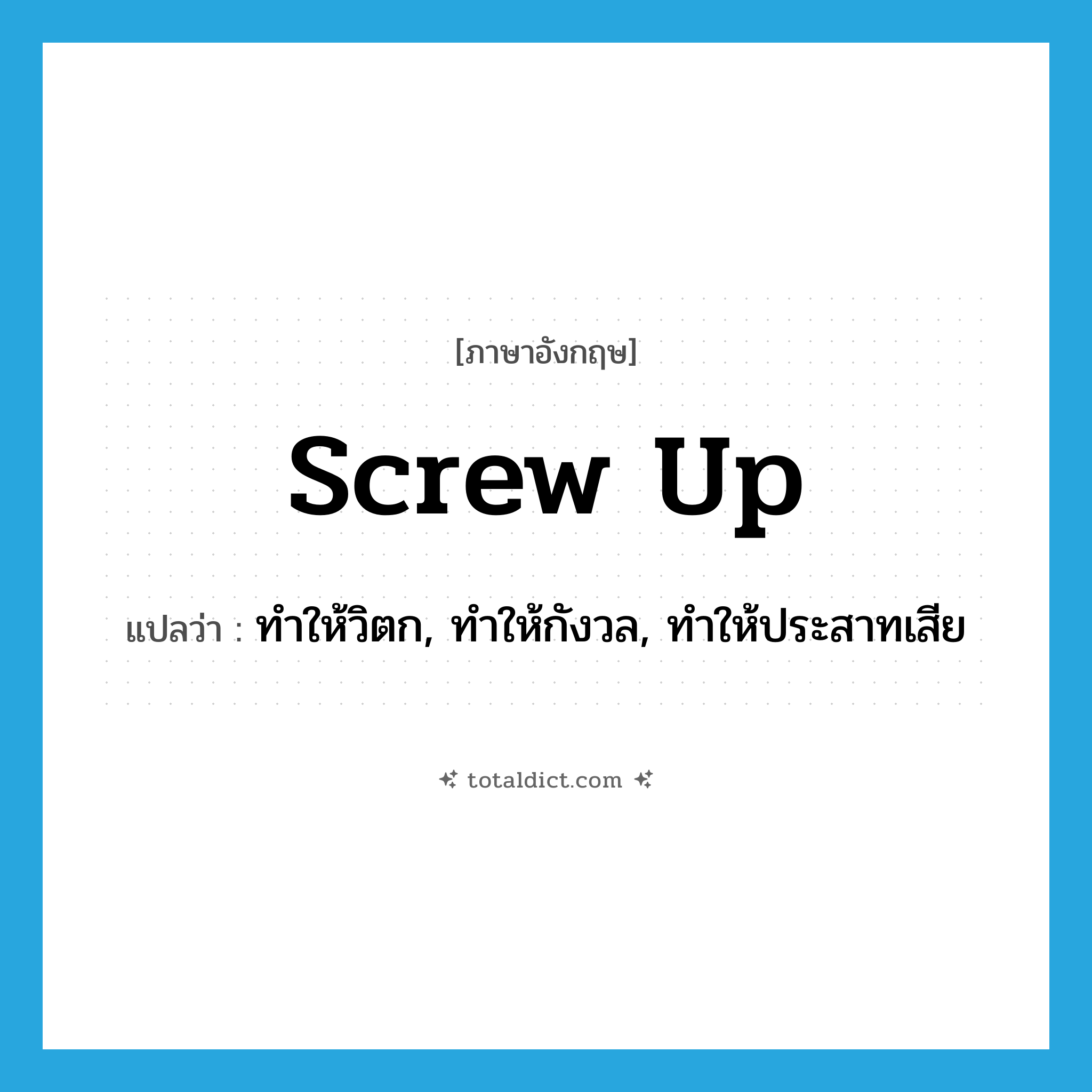 screw up แปลว่า?, คำศัพท์ภาษาอังกฤษ screw up แปลว่า ทำให้วิตก, ทำให้กังวล, ทำให้ประสาทเสีย ประเภท PHRV หมวด PHRV