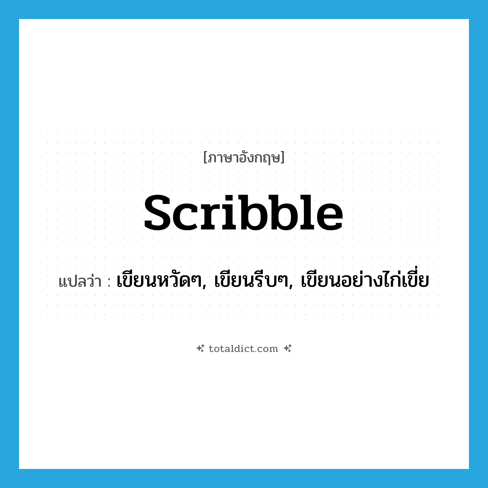 scribble แปลว่า?, คำศัพท์ภาษาอังกฤษ scribble แปลว่า เขียนหวัดๆ, เขียนรีบๆ, เขียนอย่างไก่เขี่ย ประเภท VT หมวด VT