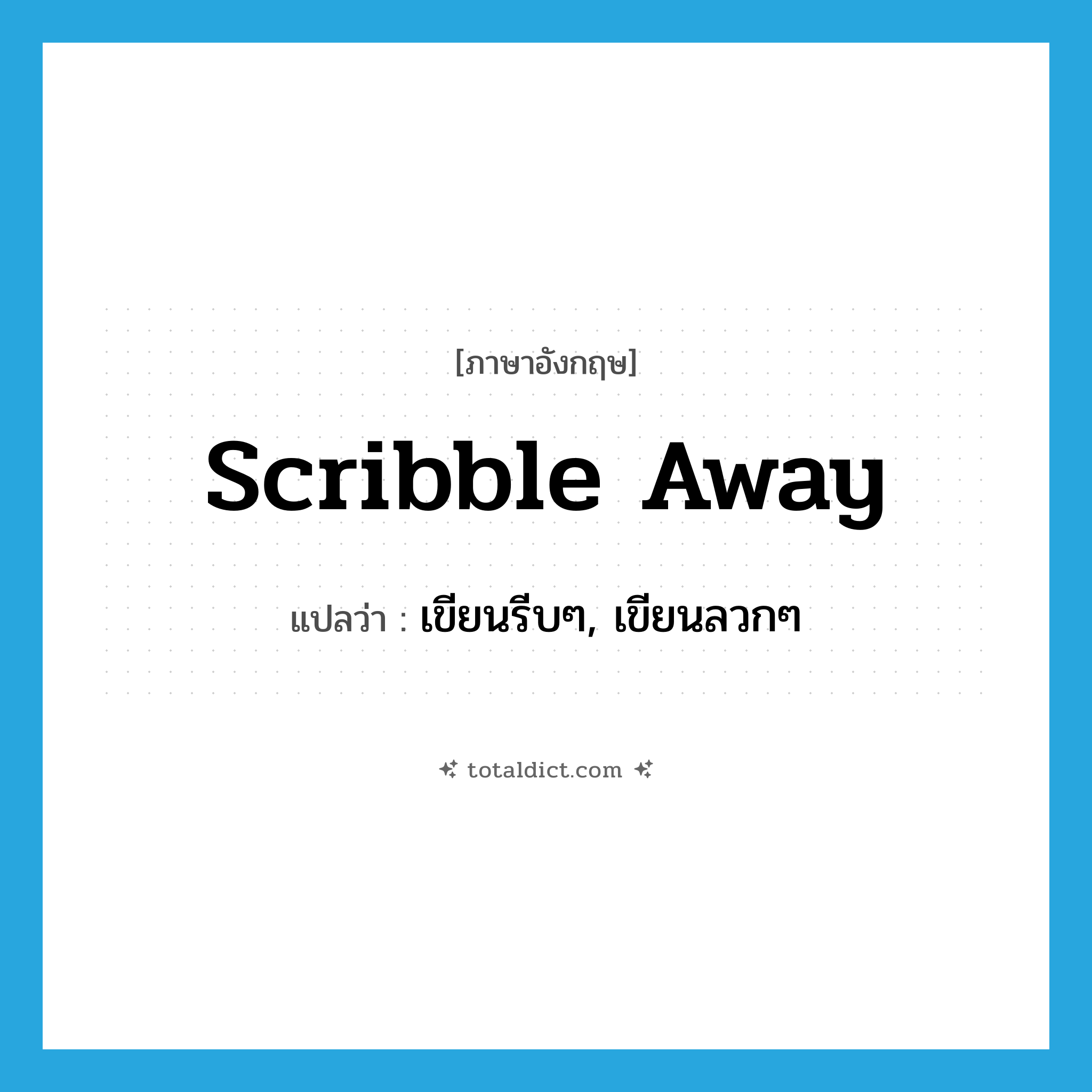 scribble away แปลว่า?, คำศัพท์ภาษาอังกฤษ scribble away แปลว่า เขียนรีบๆ, เขียนลวกๆ ประเภท PHRV หมวด PHRV