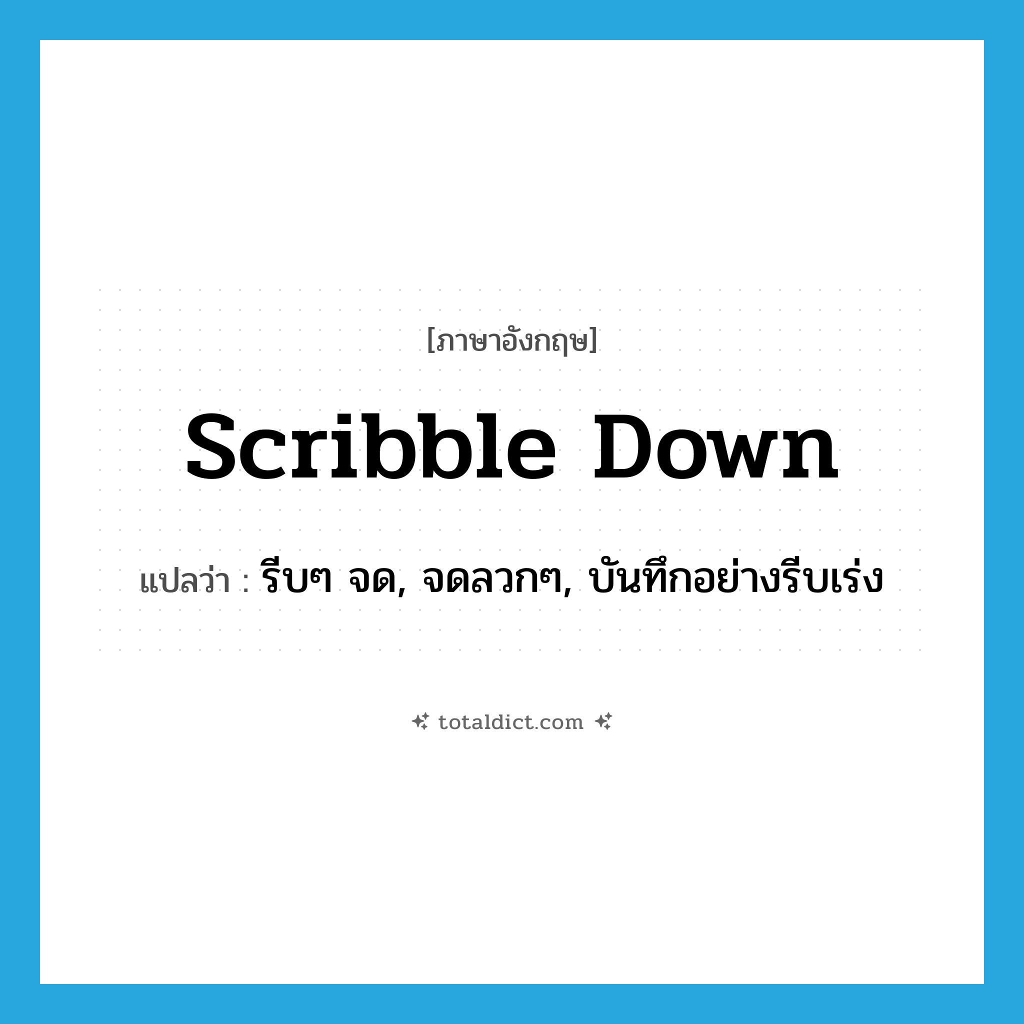 scribble down แปลว่า?, คำศัพท์ภาษาอังกฤษ scribble down แปลว่า รีบๆ จด, จดลวกๆ, บันทึกอย่างรีบเร่ง ประเภท PHRV หมวด PHRV