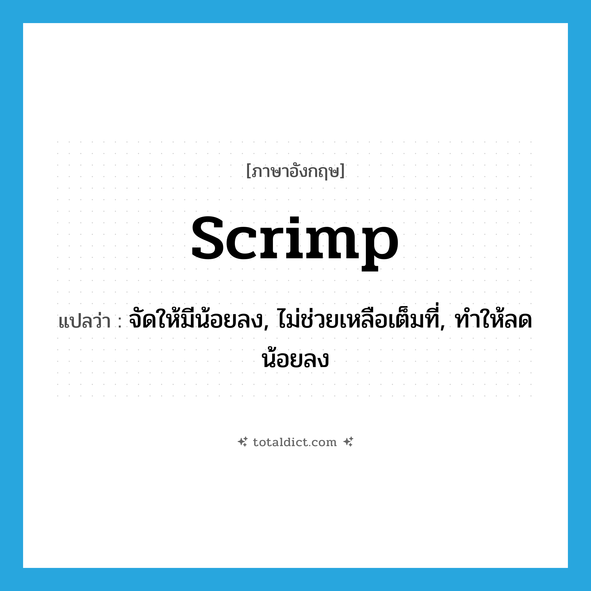 scrimp แปลว่า?, คำศัพท์ภาษาอังกฤษ scrimp แปลว่า จัดให้มีน้อยลง, ไม่ช่วยเหลือเต็มที่, ทำให้ลดน้อยลง ประเภท VT หมวด VT
