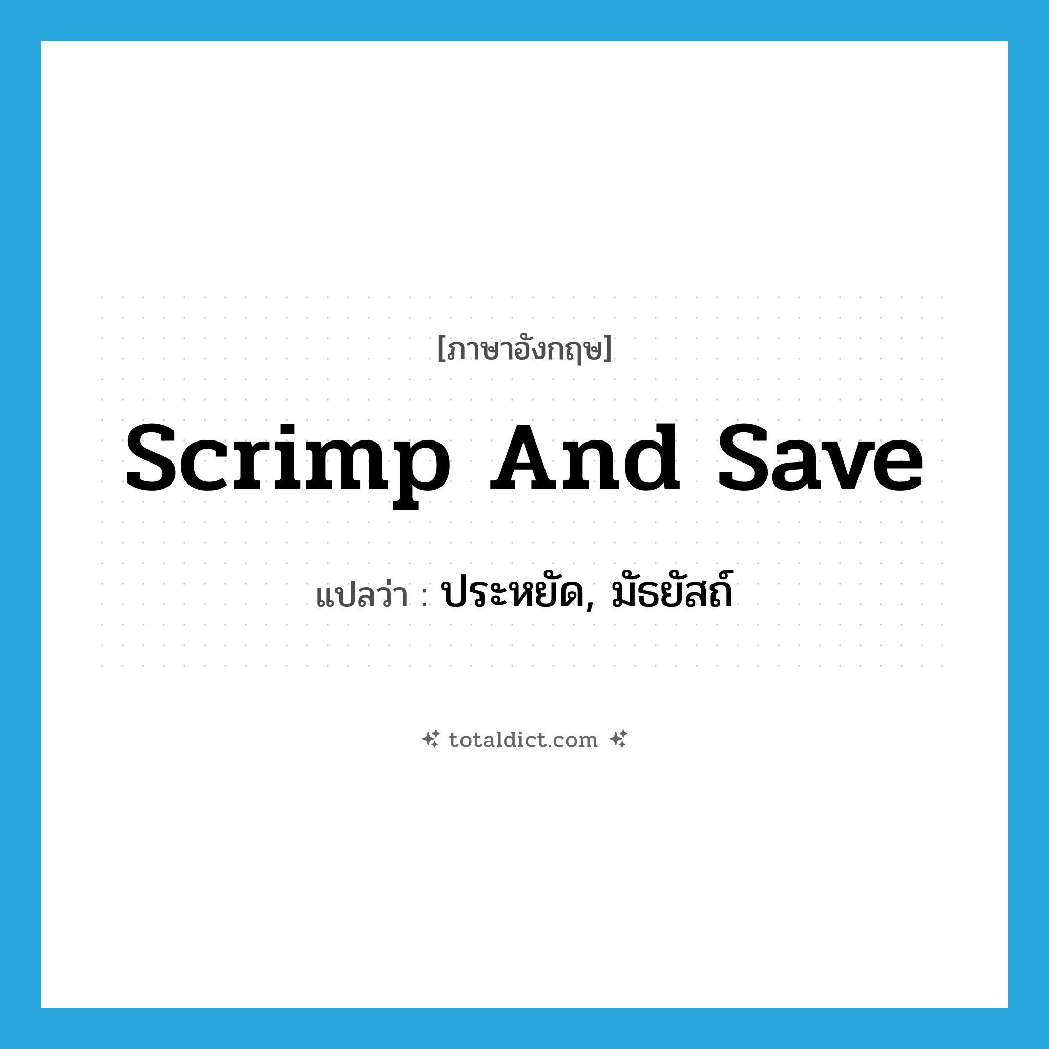 scrimp and save แปลว่า?, คำศัพท์ภาษาอังกฤษ scrimp and save แปลว่า ประหยัด, มัธยัสถ์ ประเภท IDM หมวด IDM