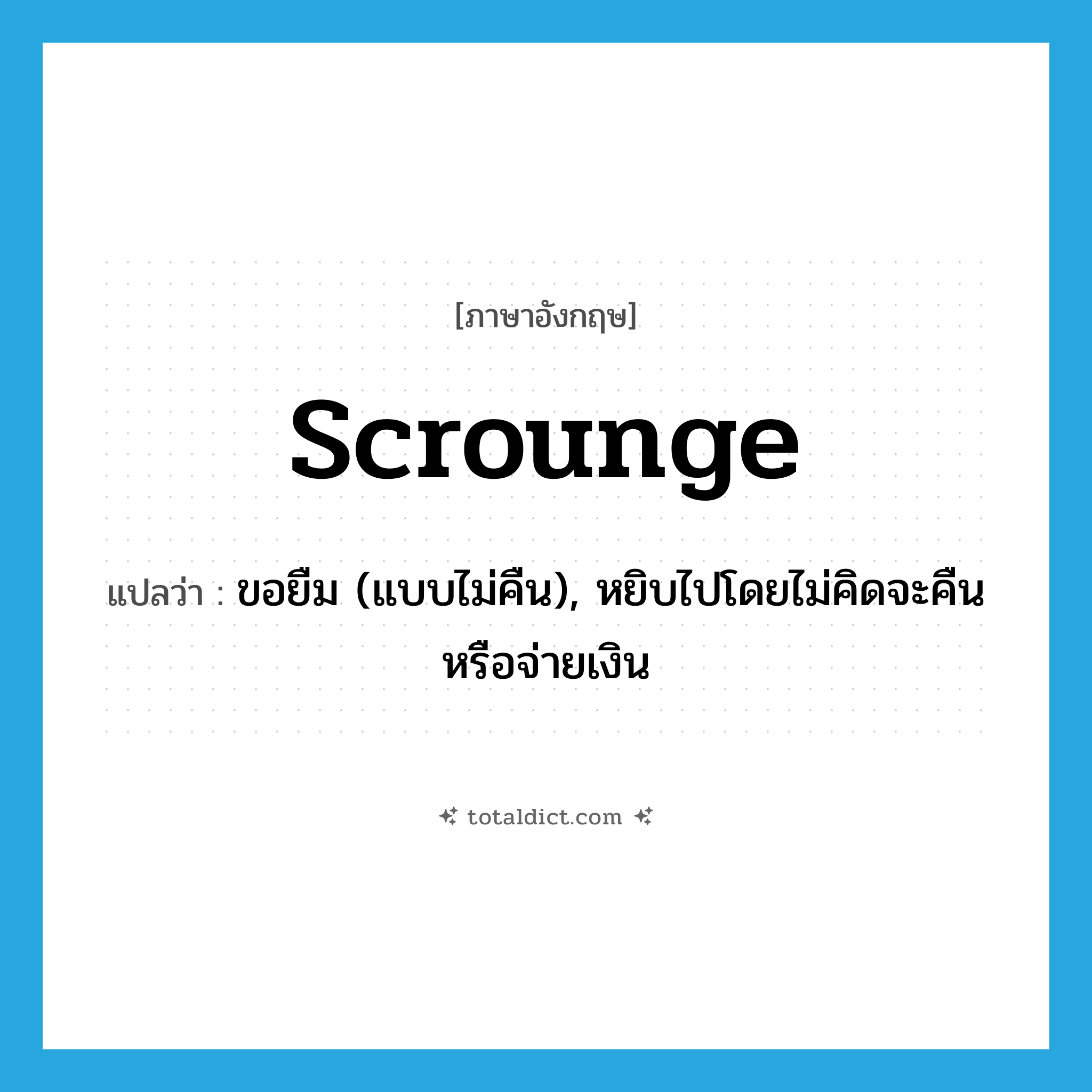 scrounge แปลว่า?, คำศัพท์ภาษาอังกฤษ scrounge แปลว่า ขอยืม (แบบไม่คืน), หยิบไปโดยไม่คิดจะคืนหรือจ่ายเงิน ประเภท VT หมวด VT