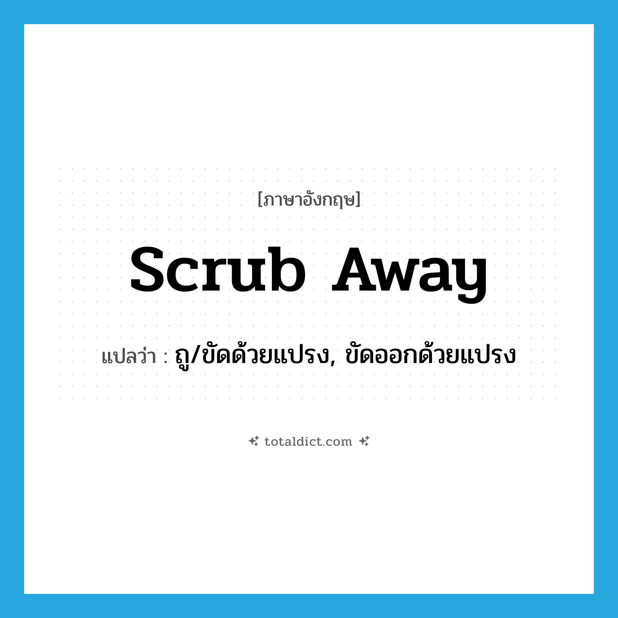 scrub away แปลว่า?, คำศัพท์ภาษาอังกฤษ scrub away แปลว่า ถู/ขัดด้วยแปรง, ขัดออกด้วยแปรง ประเภท PHRV หมวด PHRV