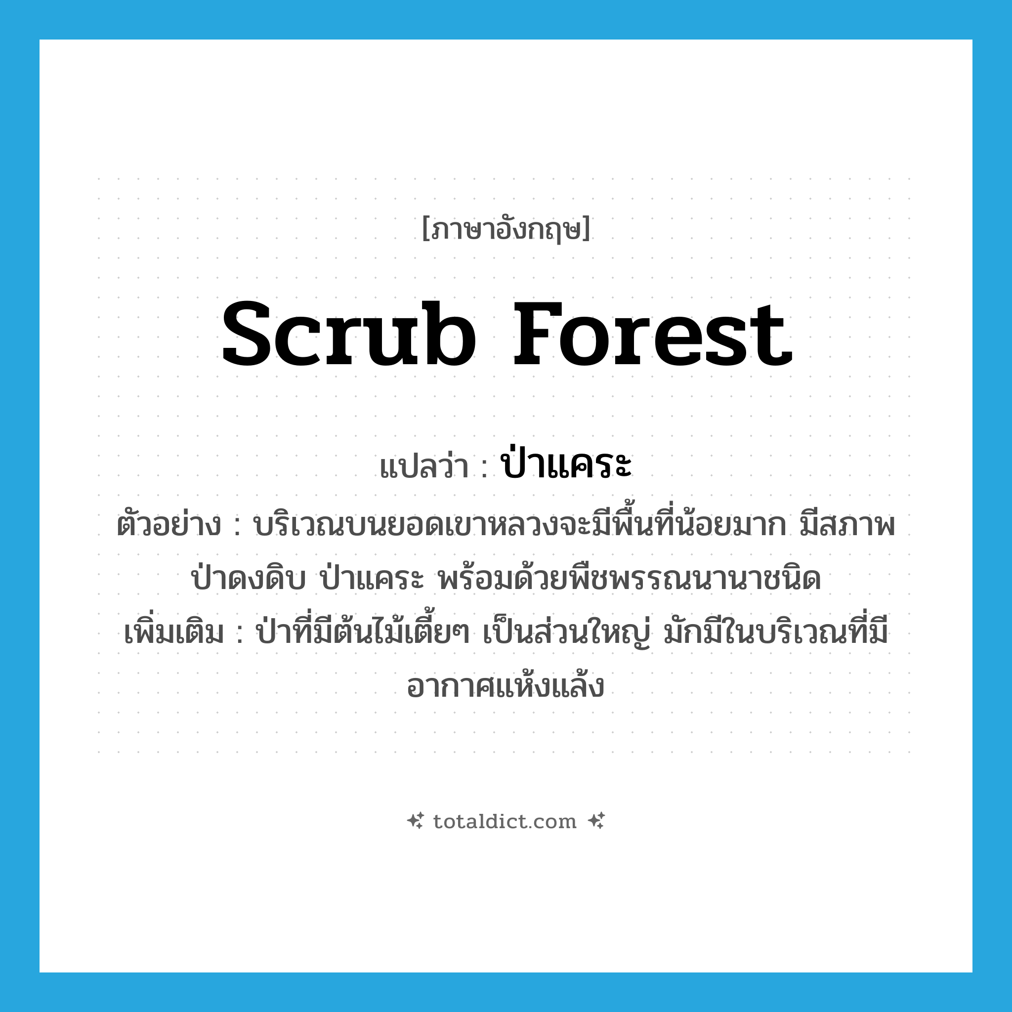 scrub forest แปลว่า?, คำศัพท์ภาษาอังกฤษ scrub forest แปลว่า ป่าแคระ ประเภท N ตัวอย่าง บริเวณบนยอดเขาหลวงจะมีพื้นที่น้อยมาก มีสภาพป่าดงดิบ ป่าแคระ พร้อมด้วยพืชพรรณนานาชนิด เพิ่มเติม ป่าที่มีต้นไม้เตี้ยๆ เป็นส่วนใหญ่ มักมีในบริเวณที่มีอากาศแห้งแล้ง หมวด N