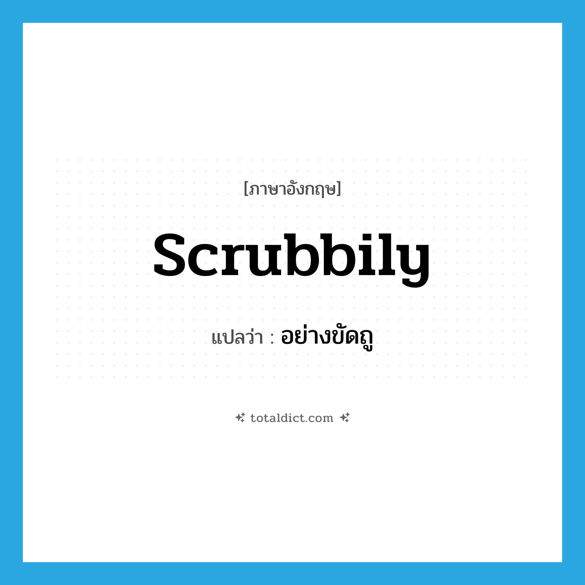 scrubbily แปลว่า?, คำศัพท์ภาษาอังกฤษ scrubbily แปลว่า อย่างขัดถู ประเภท ADV หมวด ADV