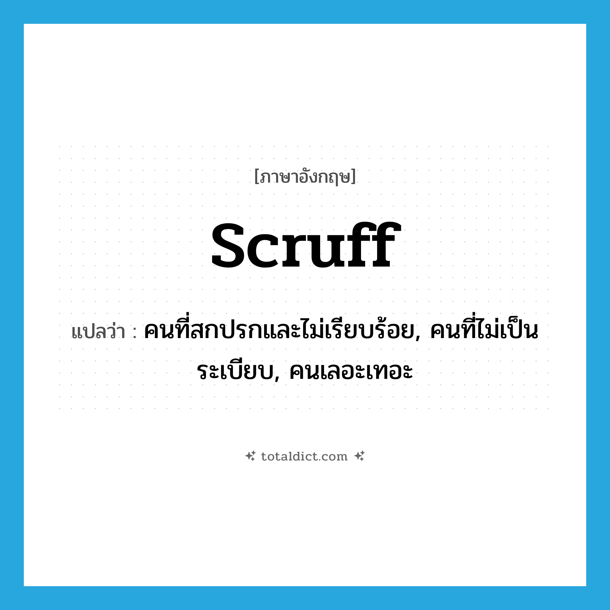 scruff แปลว่า?, คำศัพท์ภาษาอังกฤษ scruff แปลว่า คนที่สกปรกและไม่เรียบร้อย, คนที่ไม่เป็นระเบียบ, คนเลอะเทอะ ประเภท N หมวด N
