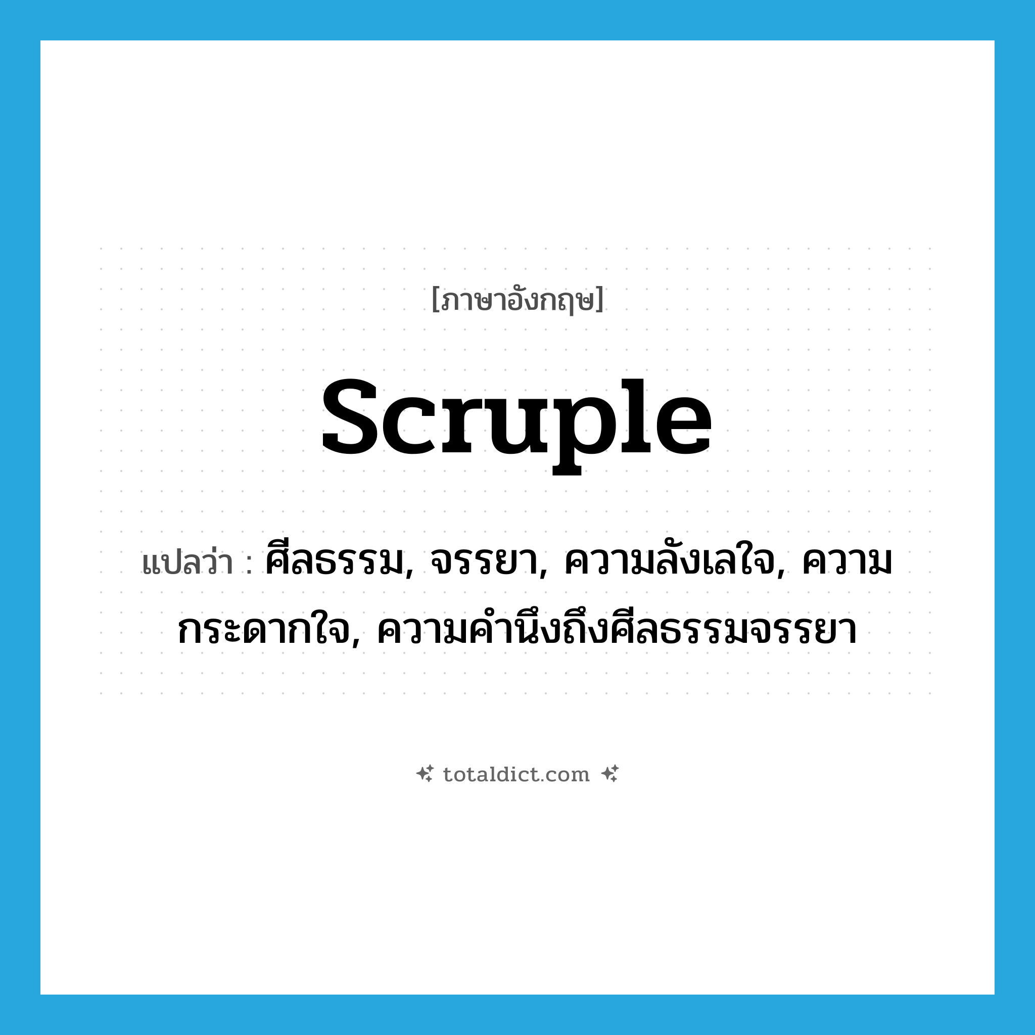 scruple แปลว่า?, คำศัพท์ภาษาอังกฤษ scruple แปลว่า ศีลธรรม, จรรยา, ความลังเลใจ, ความกระดากใจ, ความคำนึงถึงศีลธรรมจรรยา ประเภท N หมวด N