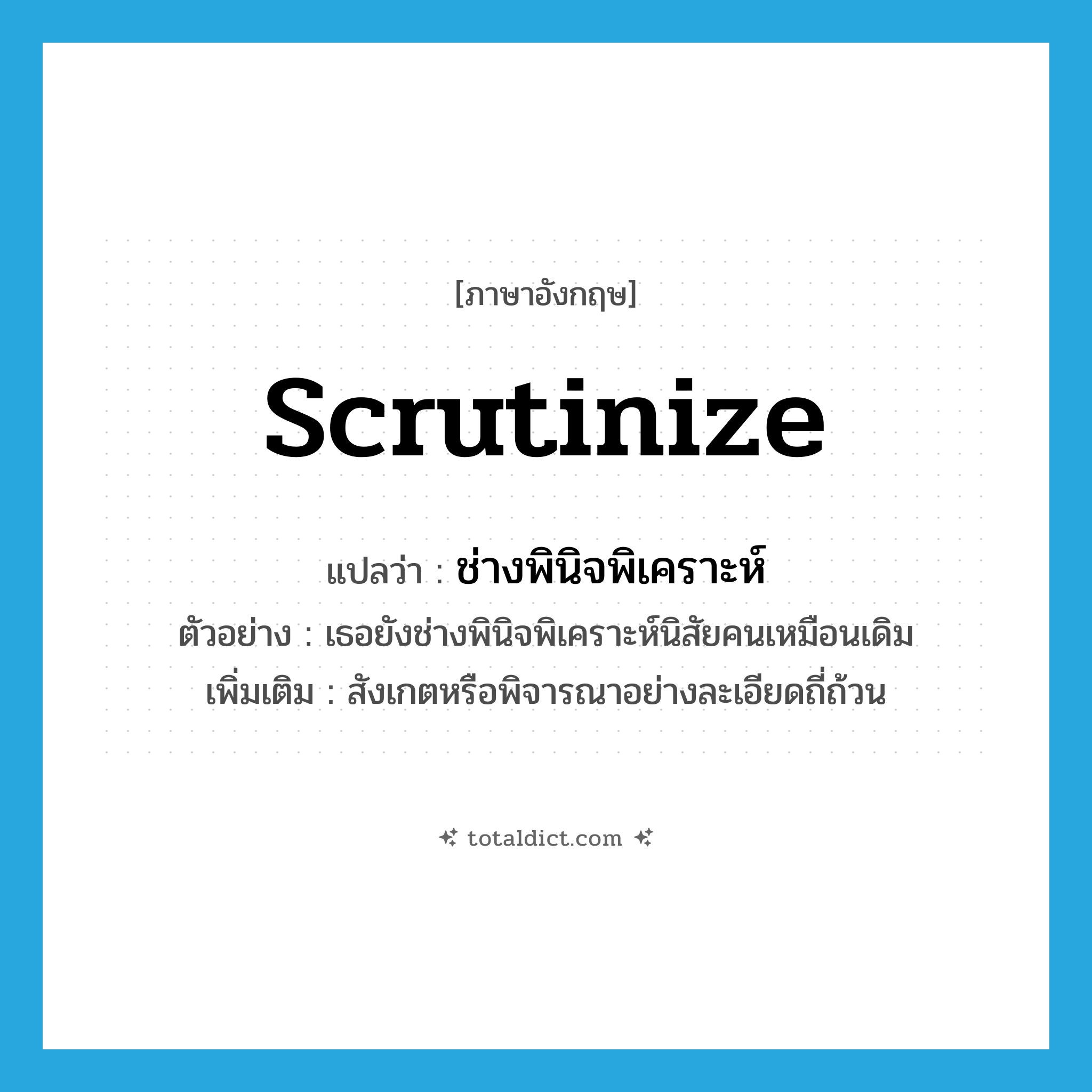 scrutinize แปลว่า?, คำศัพท์ภาษาอังกฤษ scrutinize แปลว่า ช่างพินิจพิเคราะห์ ประเภท V ตัวอย่าง เธอยังช่างพินิจพิเคราะห์นิสัยคนเหมือนเดิม เพิ่มเติม สังเกตหรือพิจารณาอย่างละเอียดถี่ถ้วน หมวด V