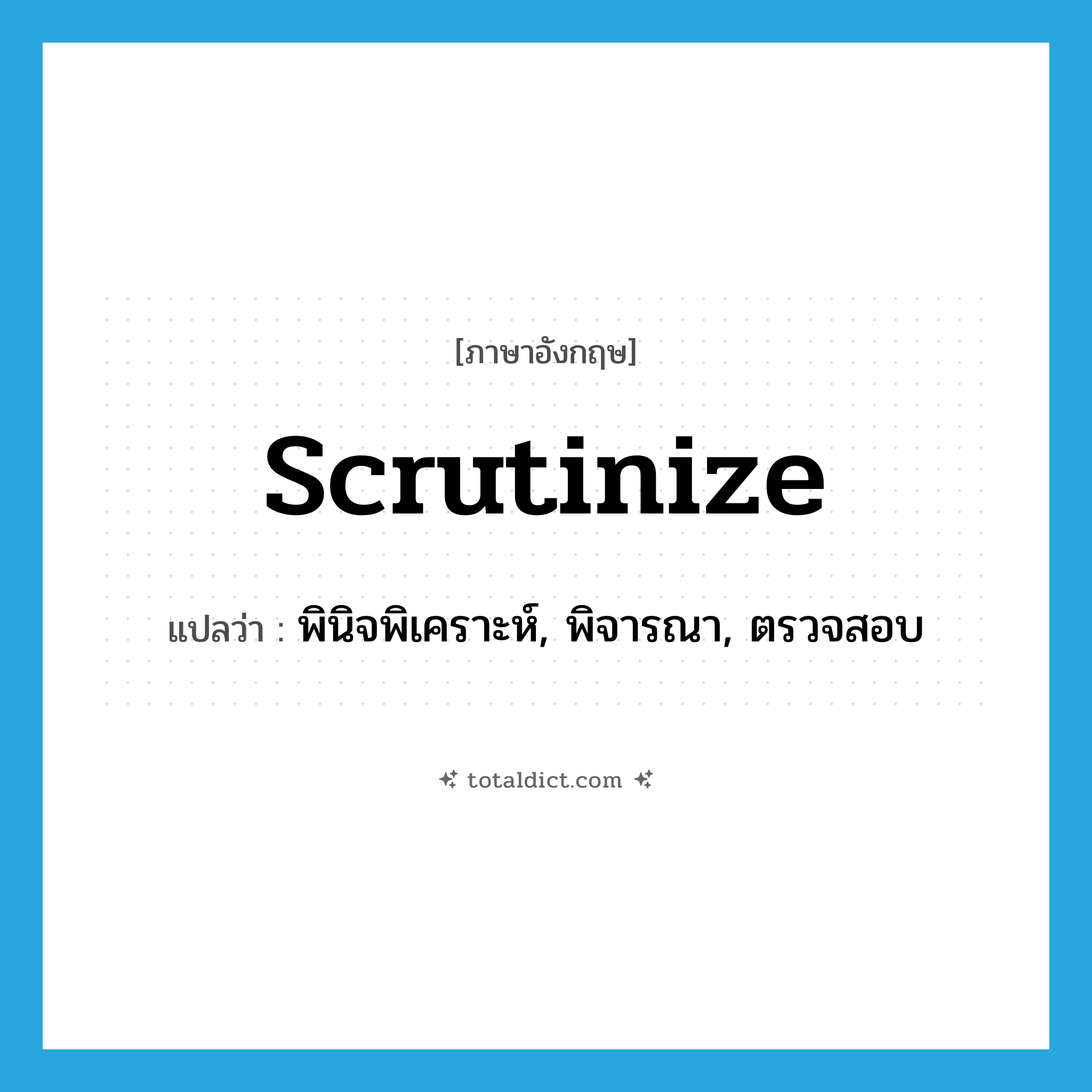 scrutinize แปลว่า?, คำศัพท์ภาษาอังกฤษ scrutinize แปลว่า พินิจพิเคราะห์, พิจารณา, ตรวจสอบ ประเภท VT หมวด VT