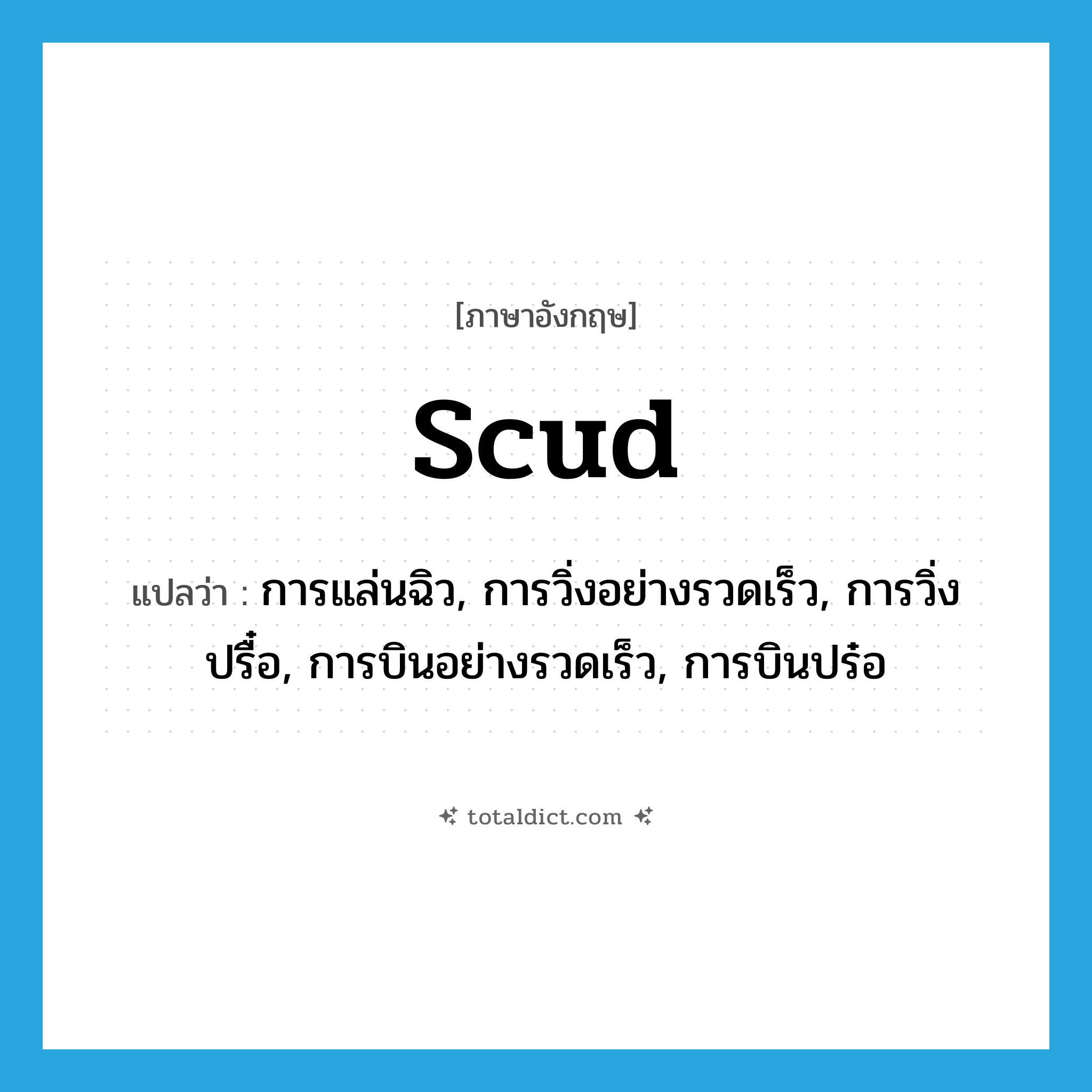 scud แปลว่า?, คำศัพท์ภาษาอังกฤษ scud แปลว่า การแล่นฉิว, การวิ่งอย่างรวดเร็ว, การวิ่งปรื๋อ, การบินอย่างรวดเร็ว, การบินปร๋อ ประเภท N หมวด N