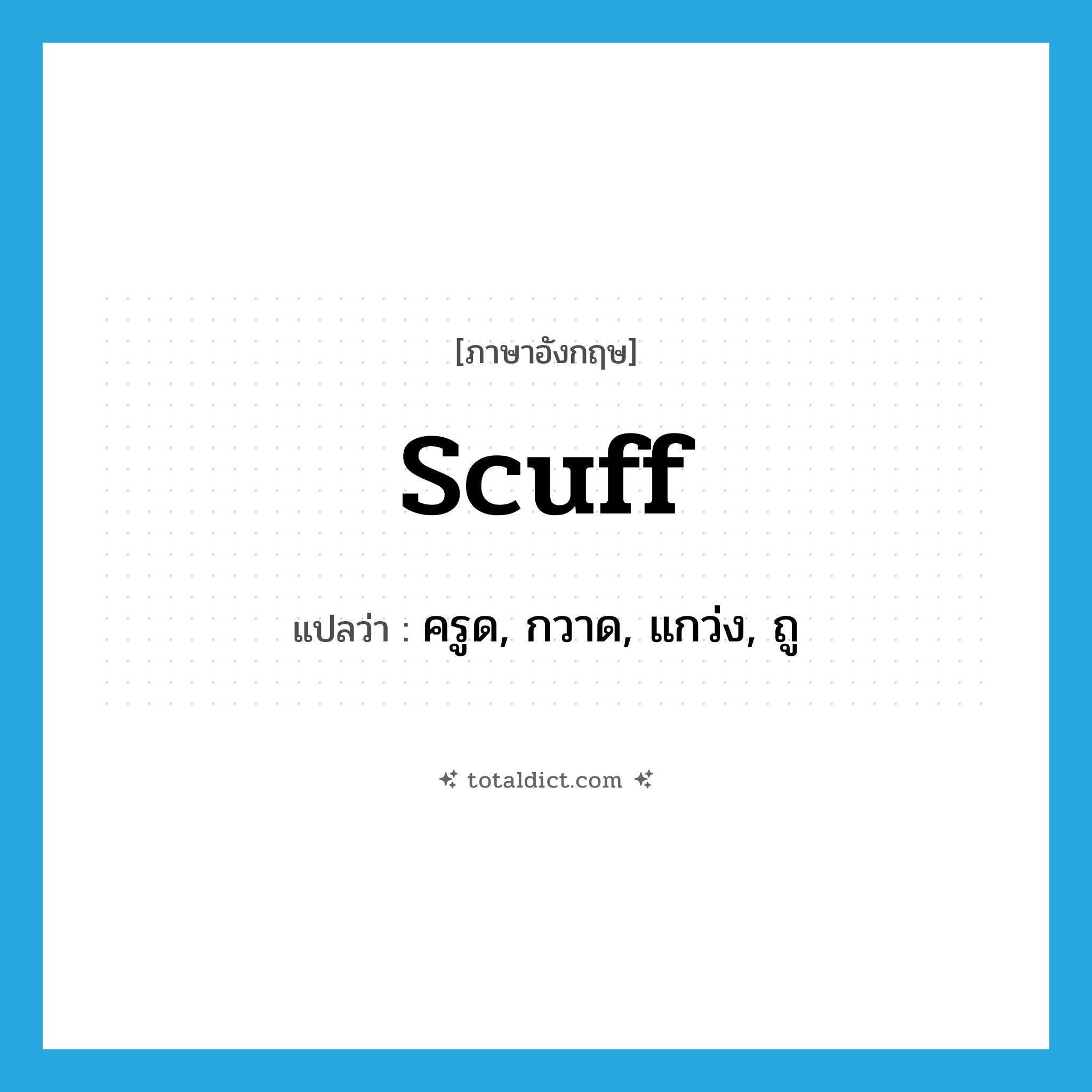 scuff แปลว่า?, คำศัพท์ภาษาอังกฤษ scuff แปลว่า ครูด, กวาด, แกว่ง, ถู ประเภท VT หมวด VT