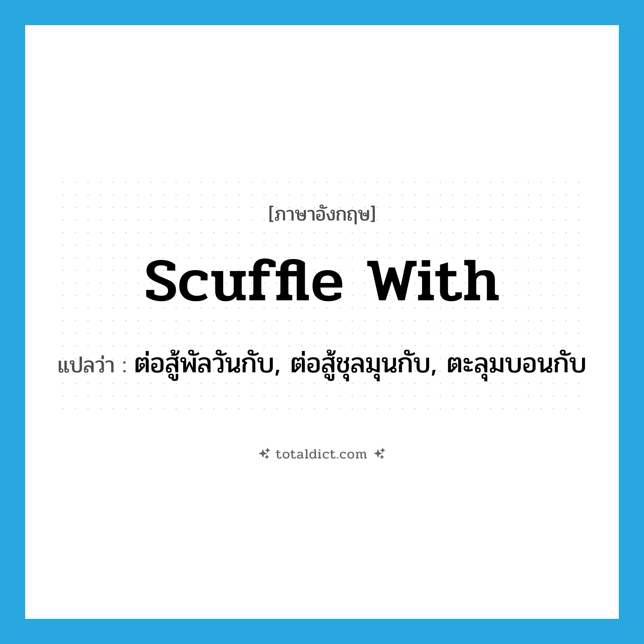 scuffle with แปลว่า?, คำศัพท์ภาษาอังกฤษ scuffle with แปลว่า ต่อสู้พัลวันกับ, ต่อสู้ชุลมุนกับ, ตะลุมบอนกับ ประเภท PHRV หมวด PHRV