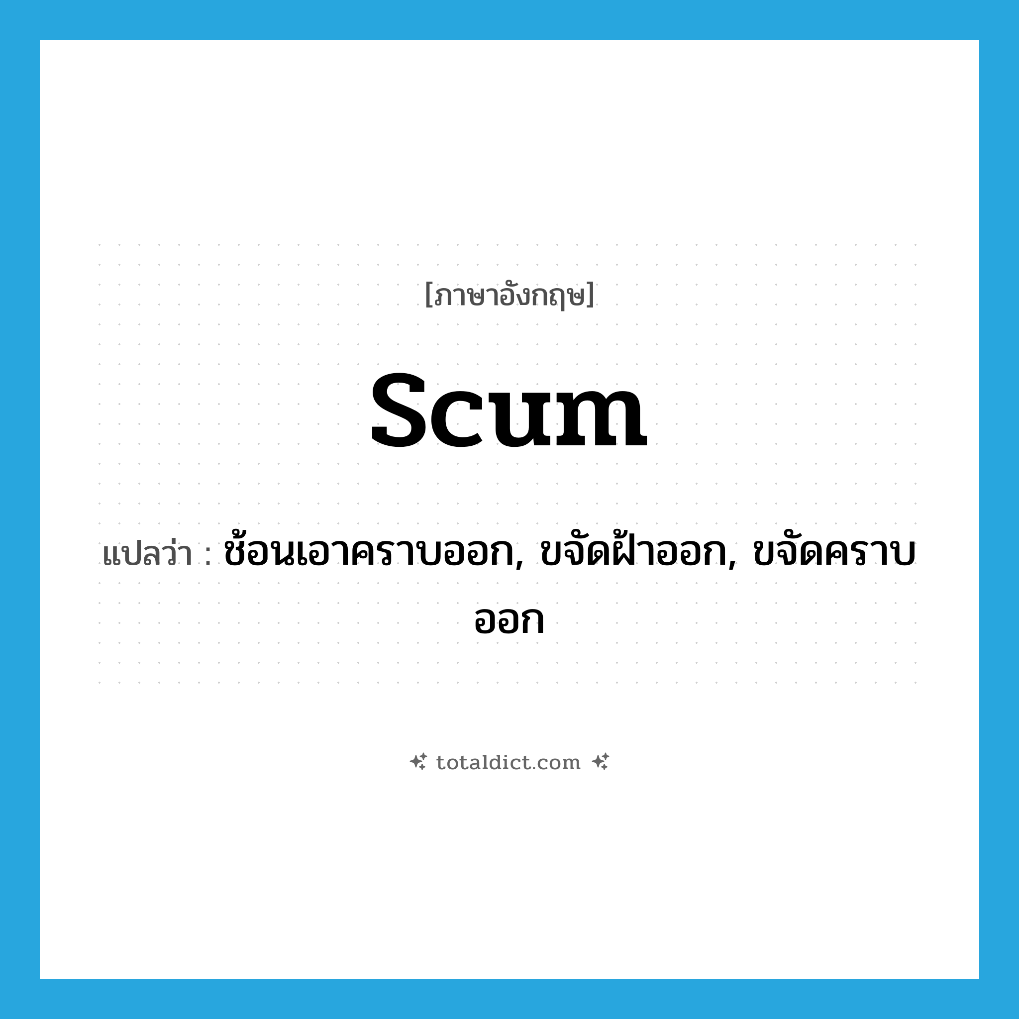 scum แปลว่า?, คำศัพท์ภาษาอังกฤษ scum แปลว่า ช้อนเอาคราบออก, ขจัดฝ้าออก, ขจัดคราบออก ประเภท VT หมวด VT
