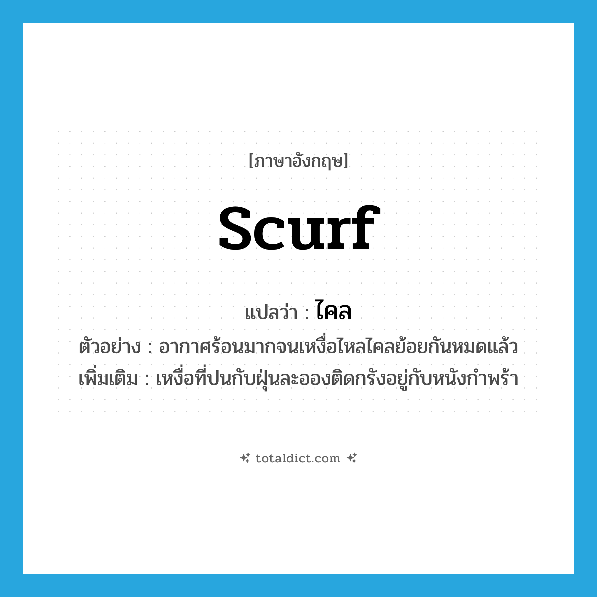 scurf แปลว่า?, คำศัพท์ภาษาอังกฤษ scurf แปลว่า ไคล ประเภท N ตัวอย่าง อากาศร้อนมากจนเหงื่อไหลไคลย้อยกันหมดแล้ว เพิ่มเติม เหงื่อที่ปนกับฝุ่นละอองติดกรังอยู่กับหนังกำพร้า หมวด N