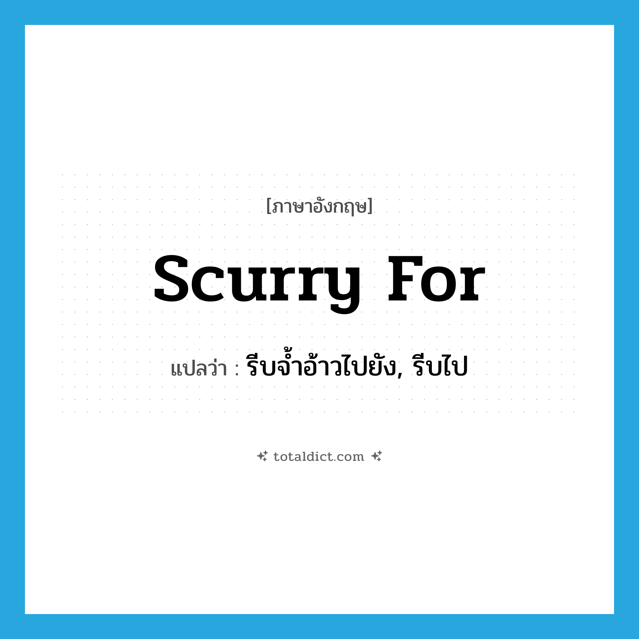 scurry for แปลว่า?, คำศัพท์ภาษาอังกฤษ scurry for แปลว่า รีบจ้ำอ้าวไปยัง, รีบไป ประเภท PHRV หมวด PHRV