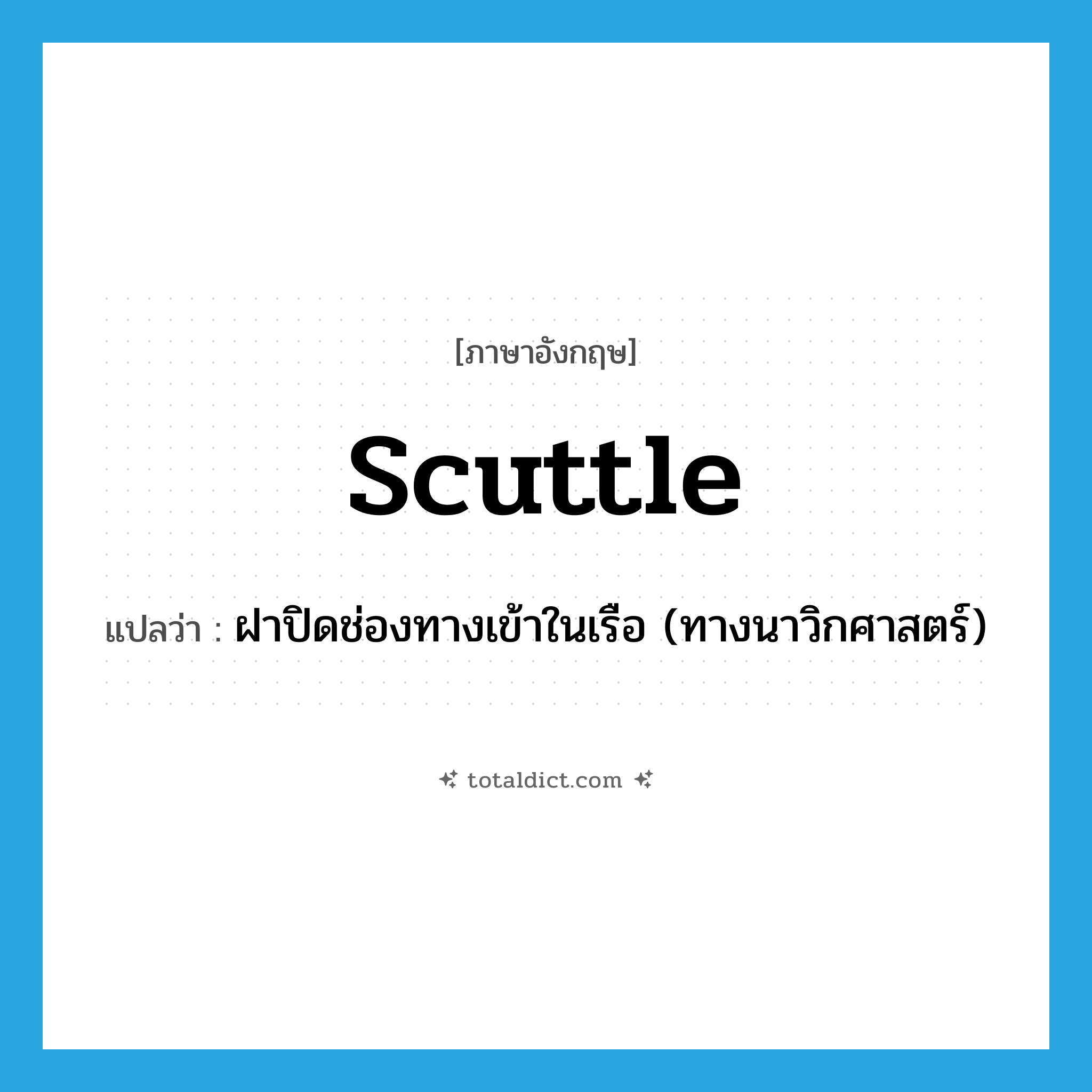 scuttle แปลว่า?, คำศัพท์ภาษาอังกฤษ scuttle แปลว่า ฝาปิดช่องทางเข้าในเรือ (ทางนาวิกศาสตร์) ประเภท N หมวด N