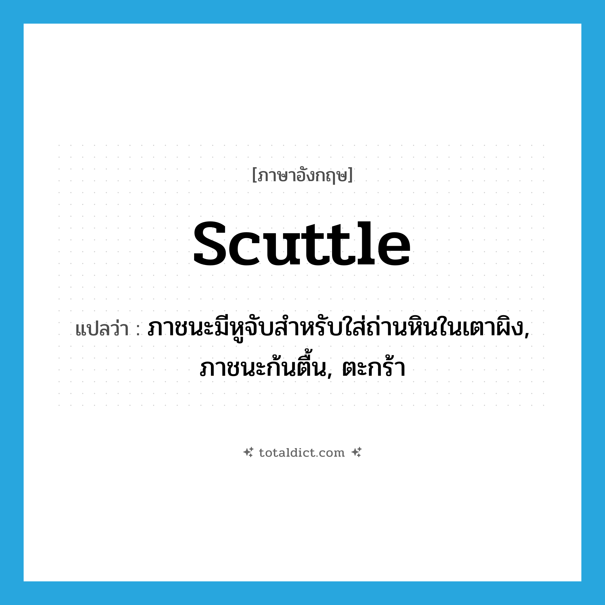 scuttle แปลว่า?, คำศัพท์ภาษาอังกฤษ scuttle แปลว่า ภาชนะมีหูจับสำหรับใส่ถ่านหินในเตาผิง, ภาชนะก้นตื้น, ตะกร้า ประเภท N หมวด N