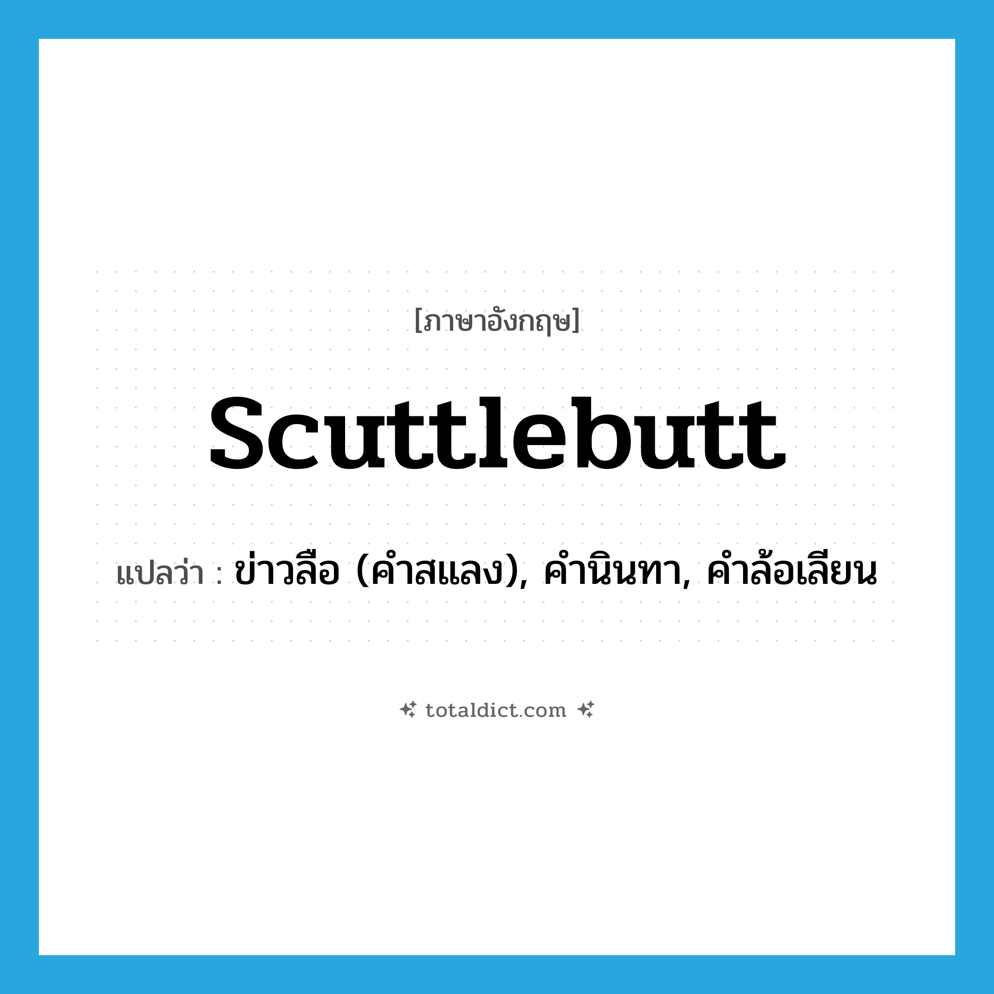 scuttlebutt แปลว่า?, คำศัพท์ภาษาอังกฤษ scuttlebutt แปลว่า ข่าวลือ (คำสแลง), คำนินทา, คำล้อเลียน ประเภท N หมวด N