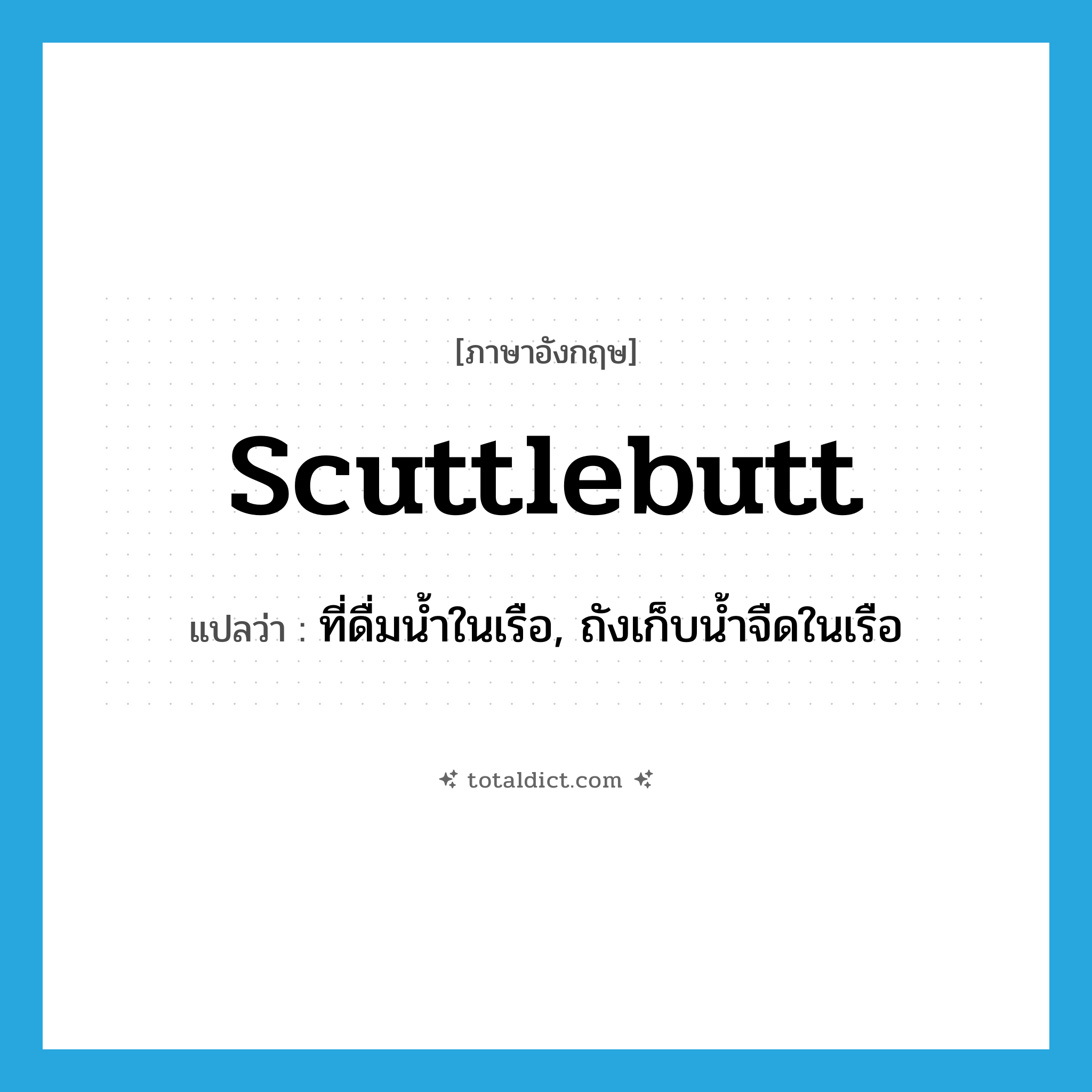 scuttlebutt แปลว่า?, คำศัพท์ภาษาอังกฤษ scuttlebutt แปลว่า ที่ดื่มน้ำในเรือ, ถังเก็บน้ำจืดในเรือ ประเภท N หมวด N