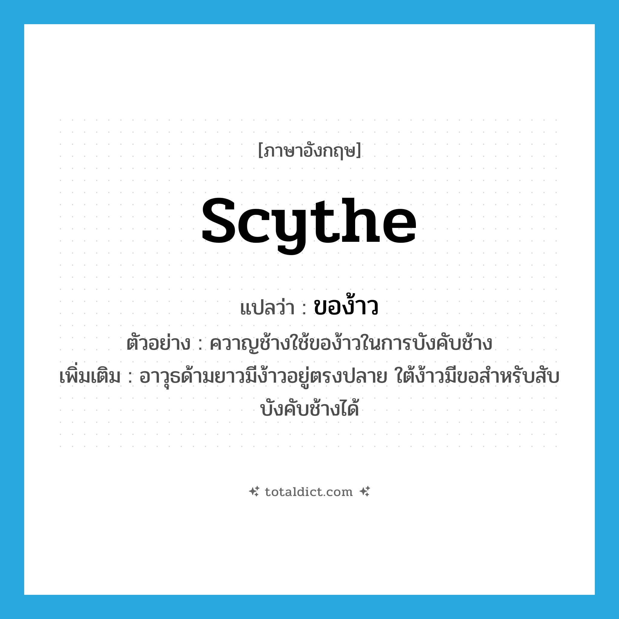 scythe แปลว่า?, คำศัพท์ภาษาอังกฤษ scythe แปลว่า ของ้าว ประเภท N ตัวอย่าง ควาญช้างใช้ของ้าวในการบังคับช้าง เพิ่มเติม อาวุธด้ามยาวมีง้าวอยู่ตรงปลาย ใต้ง้าวมีขอสำหรับสับบังคับช้างได้ หมวด N