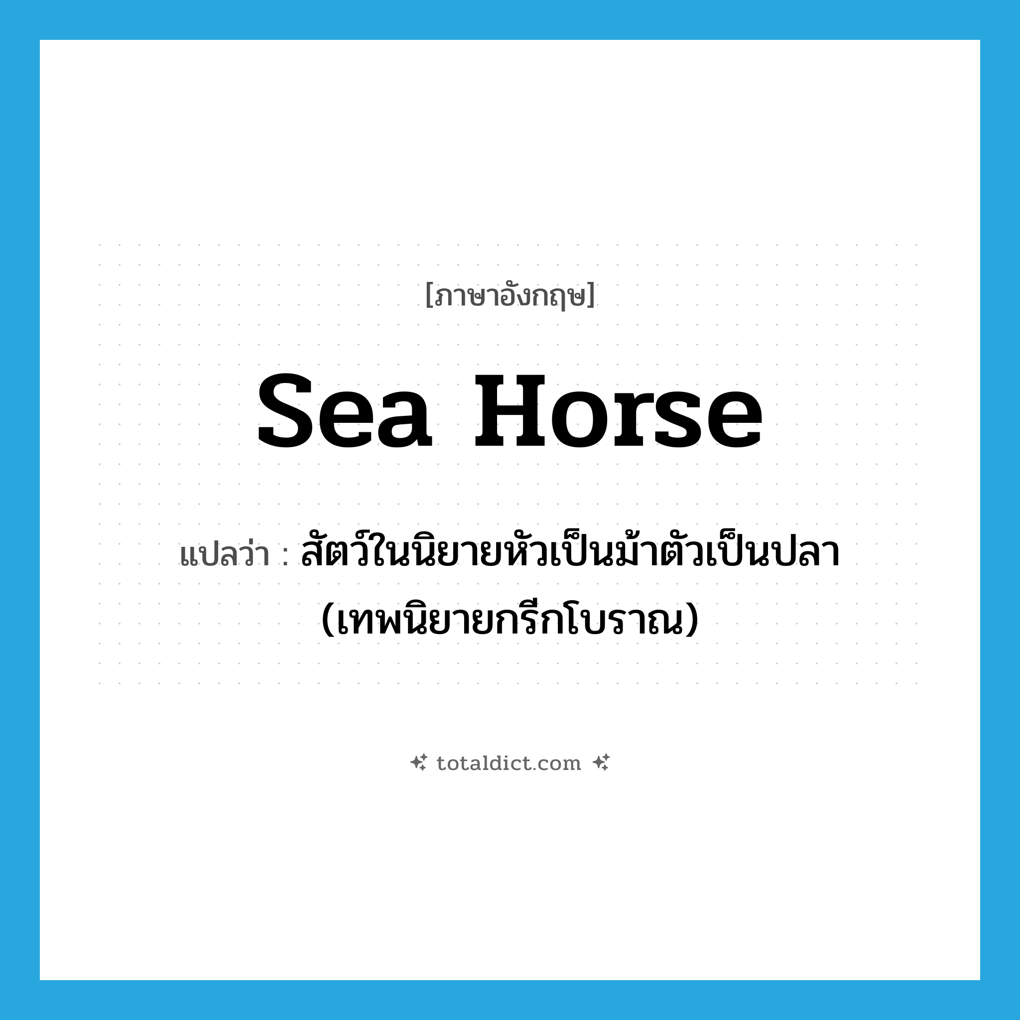 sea horse แปลว่า?, คำศัพท์ภาษาอังกฤษ sea horse แปลว่า สัตว์ในนิยายหัวเป็นม้าตัวเป็นปลา (เทพนิยายกรีกโบราณ) ประเภท N หมวด N