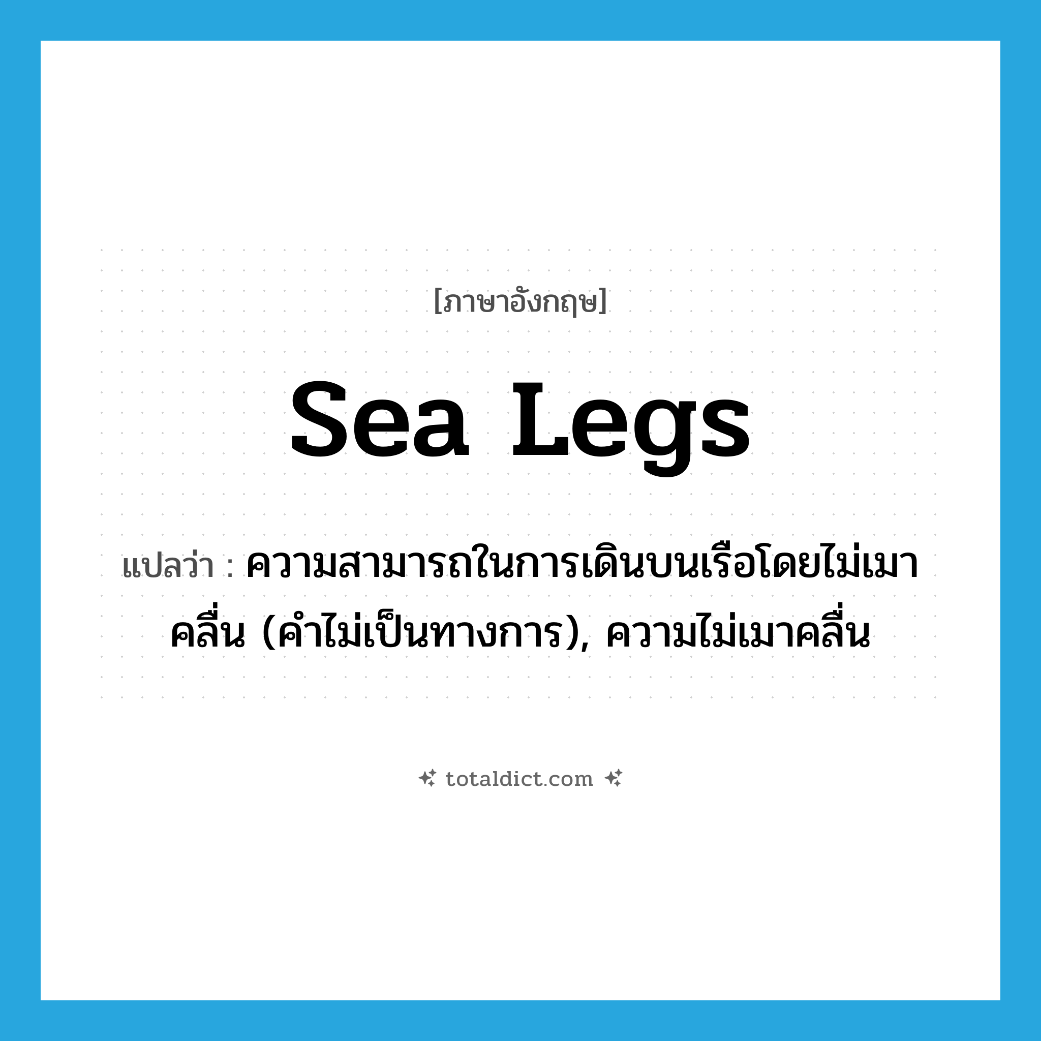 sea legs แปลว่า?, คำศัพท์ภาษาอังกฤษ sea legs แปลว่า ความสามารถในการเดินบนเรือโดยไม่เมาคลื่น (คำไม่เป็นทางการ), ความไม่เมาคลื่น ประเภท N หมวด N