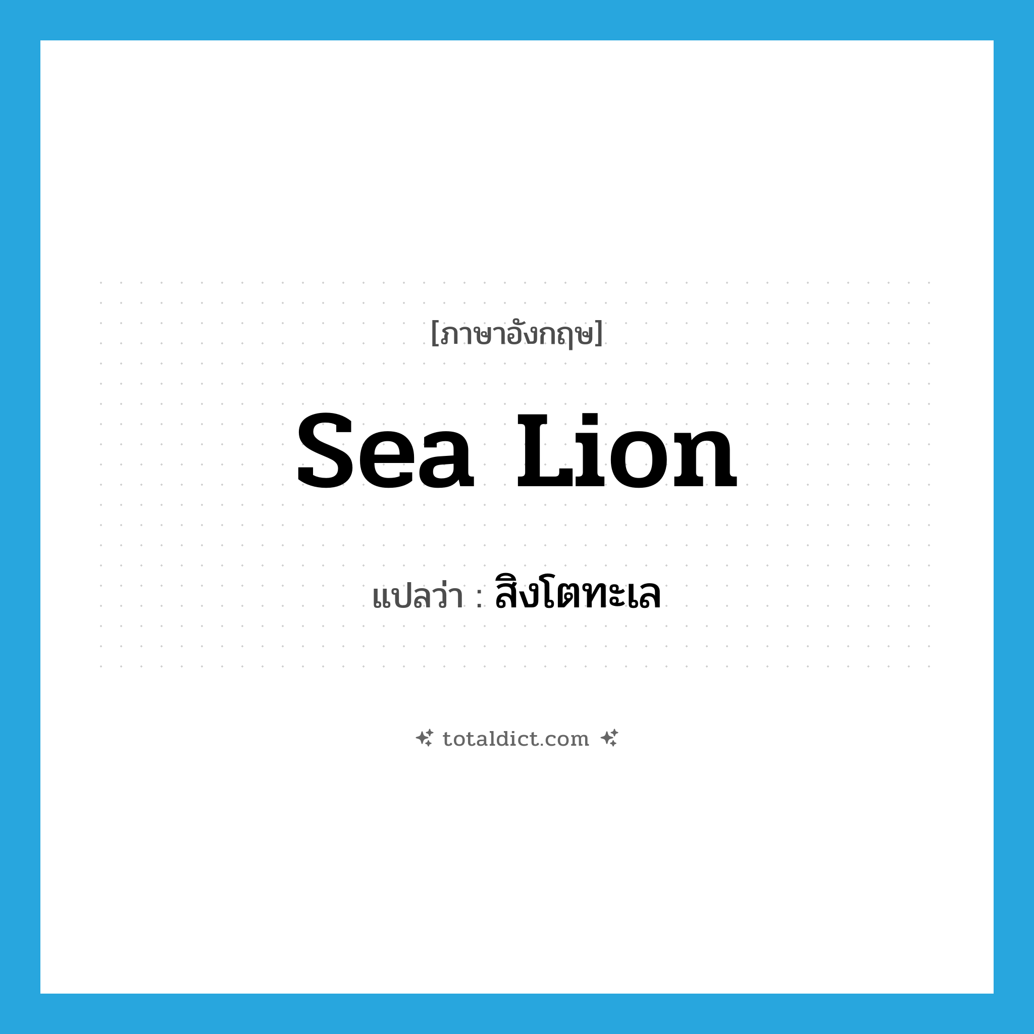 sea lion แปลว่า?, คำศัพท์ภาษาอังกฤษ sea lion แปลว่า สิงโตทะเล ประเภท N หมวด N
