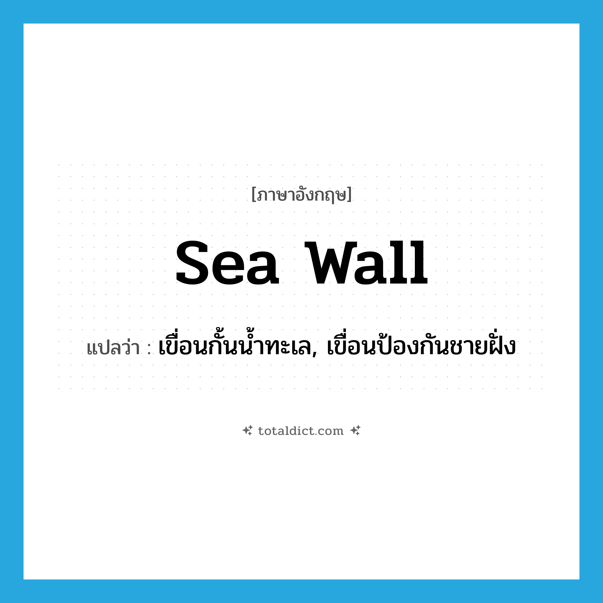 sea wall แปลว่า?, คำศัพท์ภาษาอังกฤษ sea wall แปลว่า เขื่อนกั้นน้ำทะเล, เขื่อนป้องกันชายฝั่ง ประเภท N หมวด N