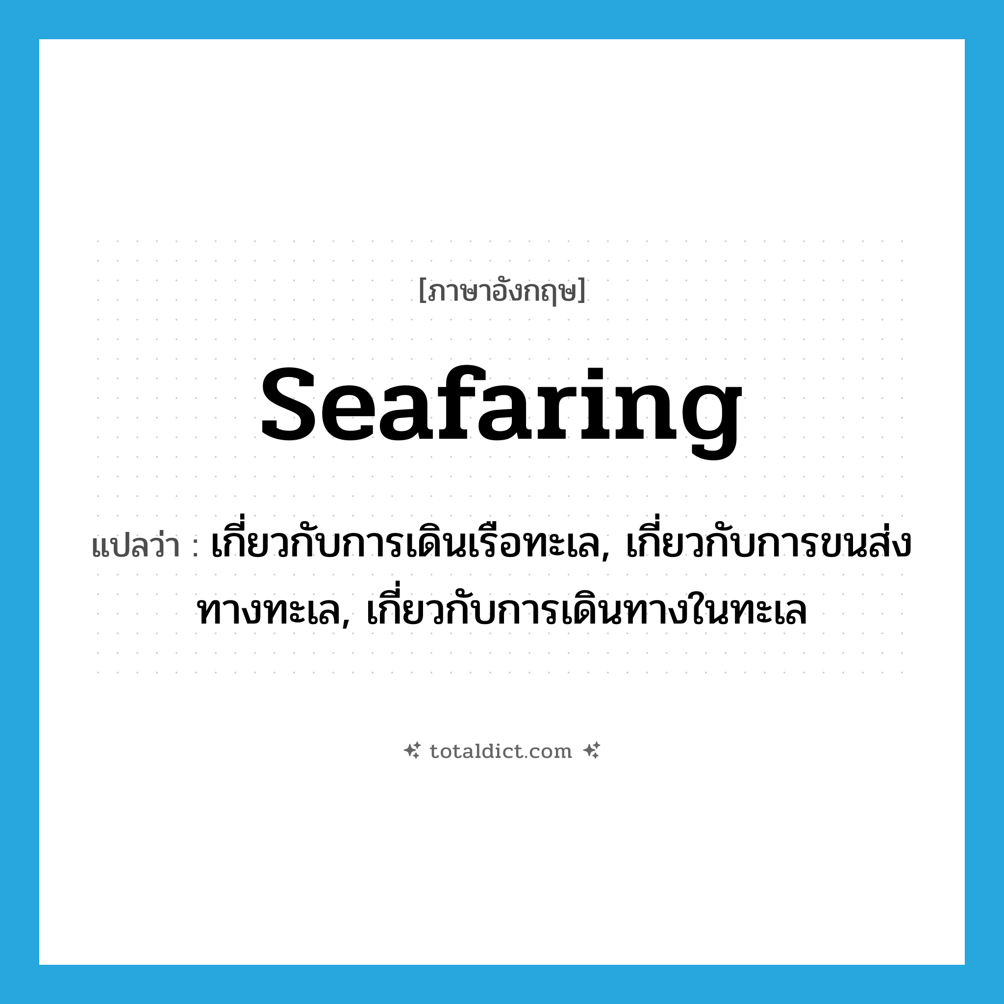 seafaring แปลว่า?, คำศัพท์ภาษาอังกฤษ seafaring แปลว่า เกี่ยวกับการเดินเรือทะเล, เกี่ยวกับการขนส่งทางทะเล, เกี่ยวกับการเดินทางในทะเล ประเภท ADJ หมวด ADJ
