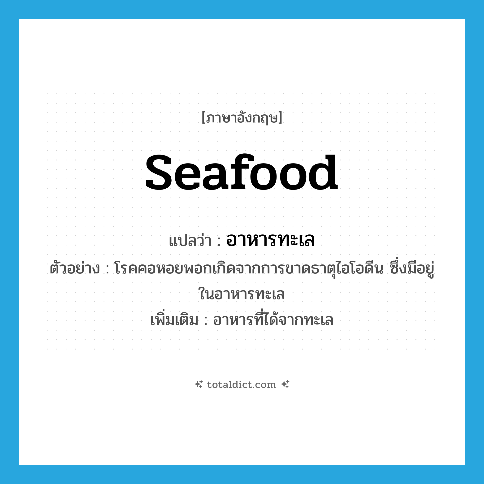 seafood แปลว่า?, คำศัพท์ภาษาอังกฤษ seafood แปลว่า อาหารทะเล ประเภท N ตัวอย่าง โรคคอหอยพอกเกิดจากการขาดธาตุไอโอดีน ซึ่งมีอยู่ในอาหารทะเล เพิ่มเติม อาหารที่ได้จากทะเล หมวด N