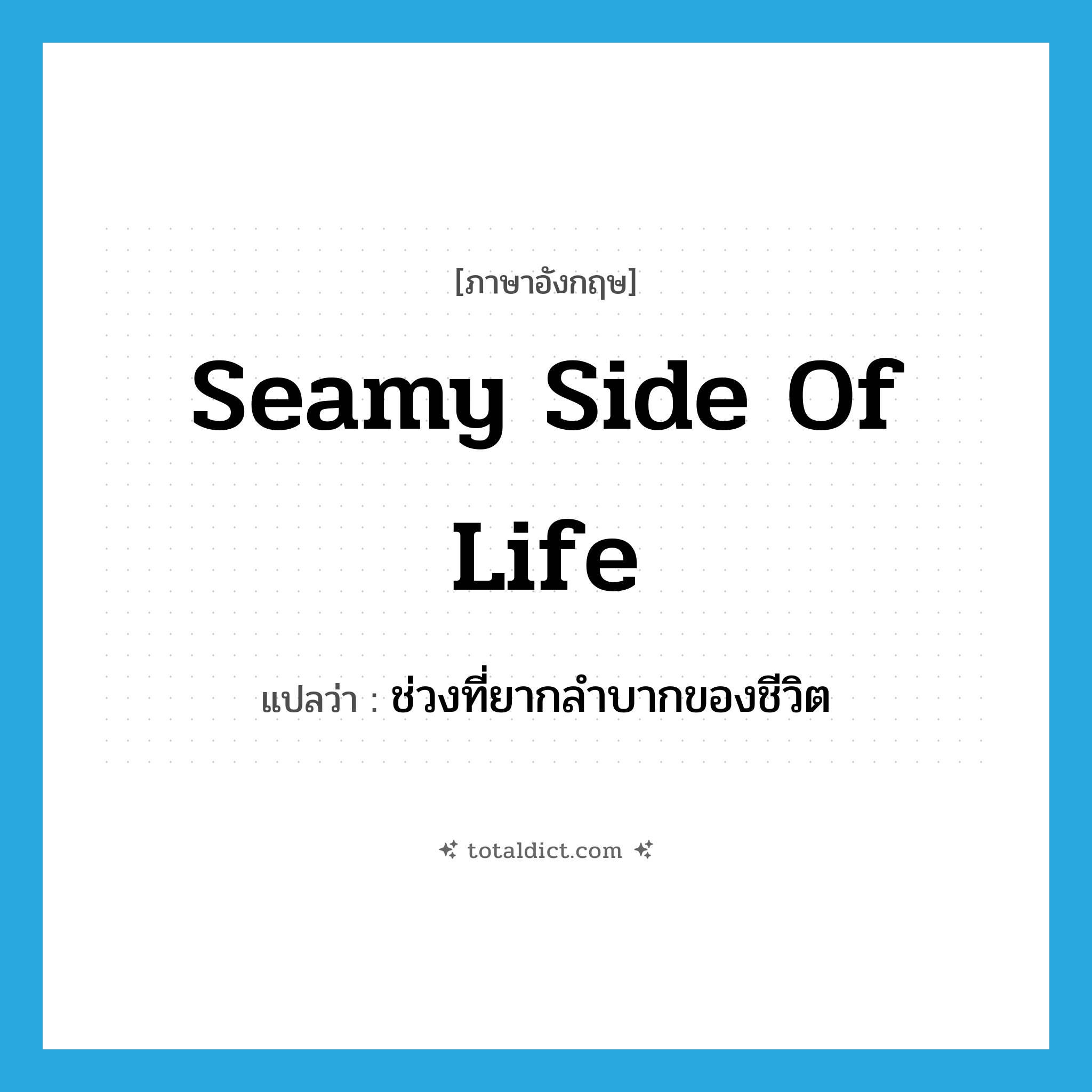 seamy side of life แปลว่า?, คำศัพท์ภาษาอังกฤษ seamy side of life แปลว่า ช่วงที่ยากลำบากของชีวิต ประเภท IDM หมวด IDM