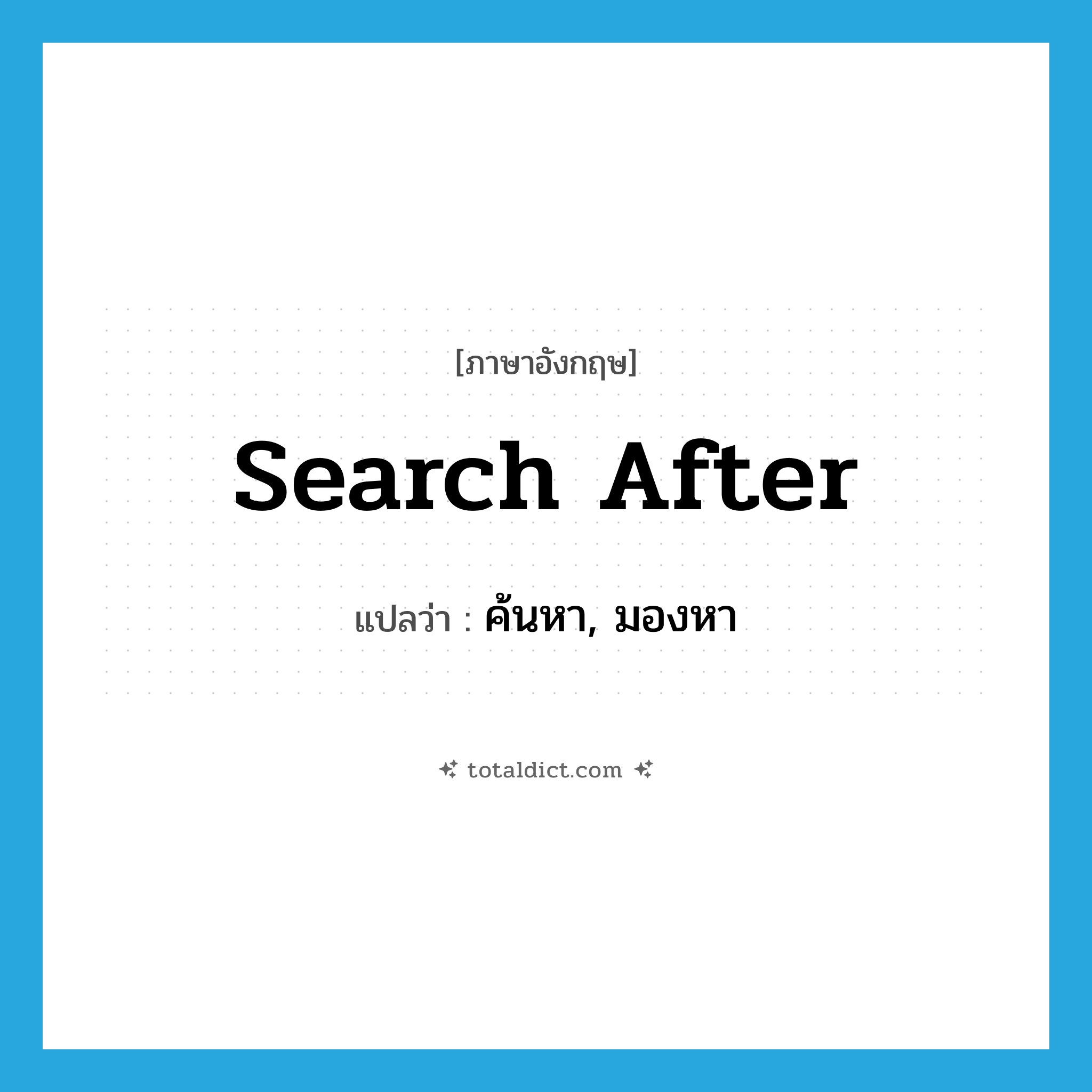 ค้นหา, มองหา ภาษาอังกฤษ?, คำศัพท์ภาษาอังกฤษ ค้นหา, มองหา แปลว่า search after ประเภท PHRV หมวด PHRV