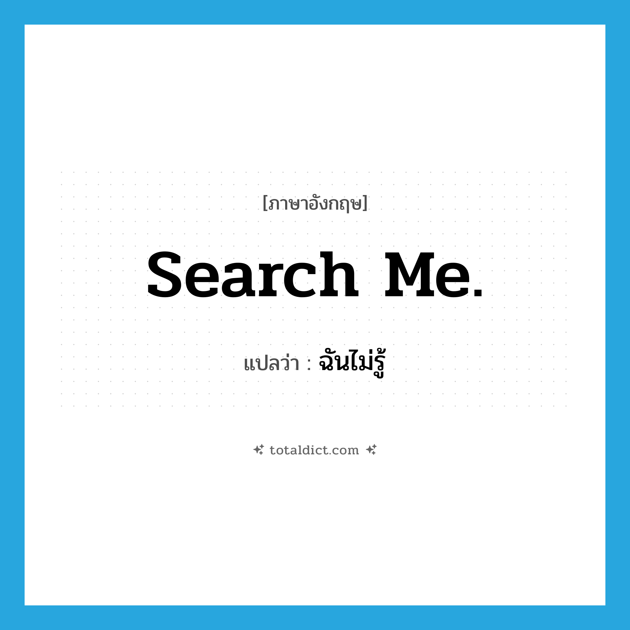 Search me. แปลว่า?, คำศัพท์ภาษาอังกฤษ Search me. แปลว่า ฉันไม่รู้ ประเภท IDM หมวด IDM