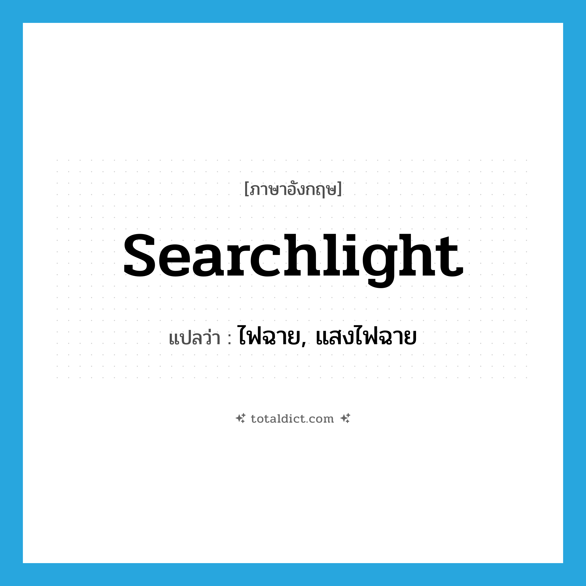 searchlight แปลว่า?, คำศัพท์ภาษาอังกฤษ searchlight แปลว่า ไฟฉาย, แสงไฟฉาย ประเภท N หมวด N