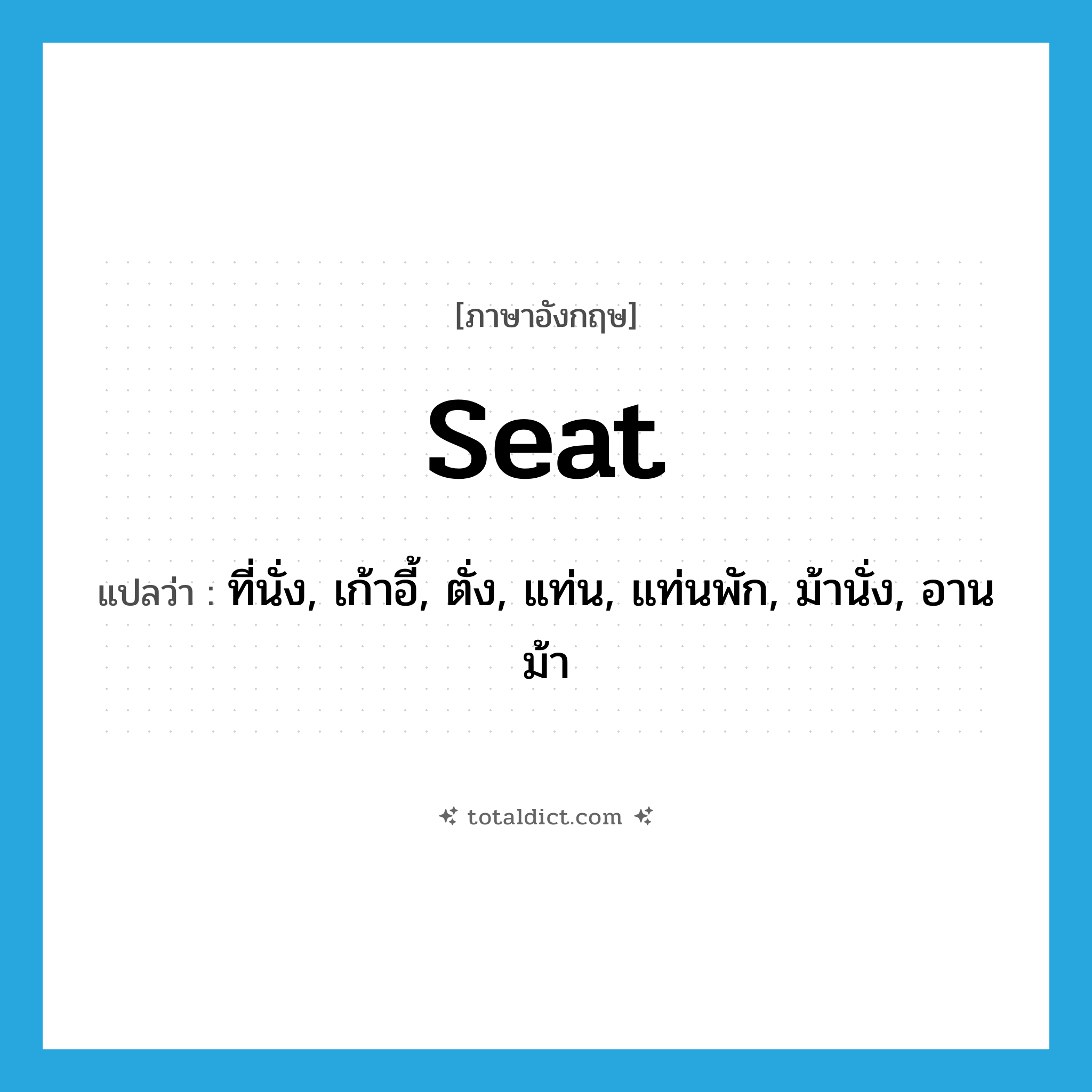 seat แปลว่า?, คำศัพท์ภาษาอังกฤษ seat แปลว่า ที่นั่ง, เก้าอี้, ตั่ง, แท่น, แท่นพัก, ม้านั่ง, อานม้า ประเภท N หมวด N