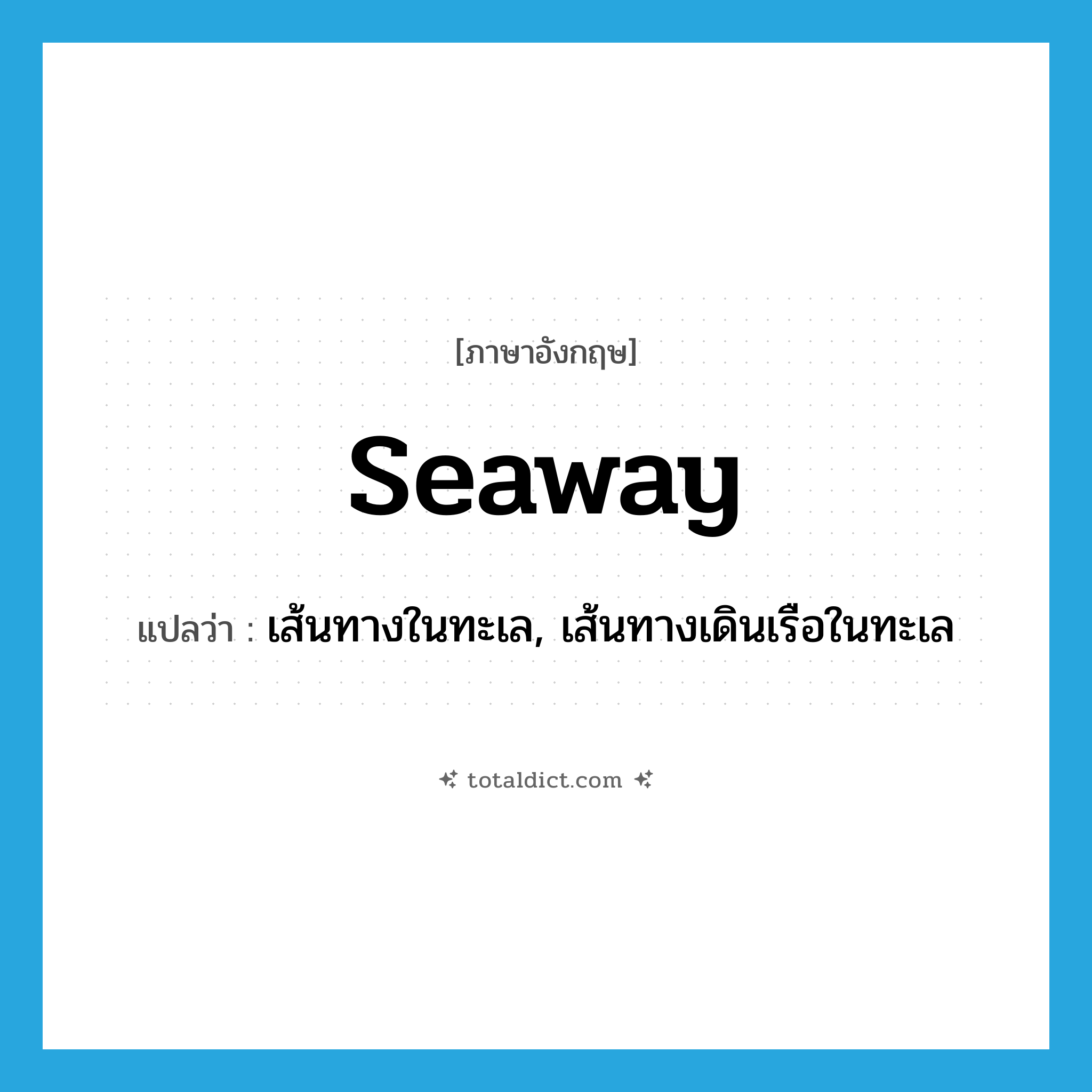 seaway แปลว่า?, คำศัพท์ภาษาอังกฤษ seaway แปลว่า เส้นทางในทะเล, เส้นทางเดินเรือในทะเล ประเภท N หมวด N