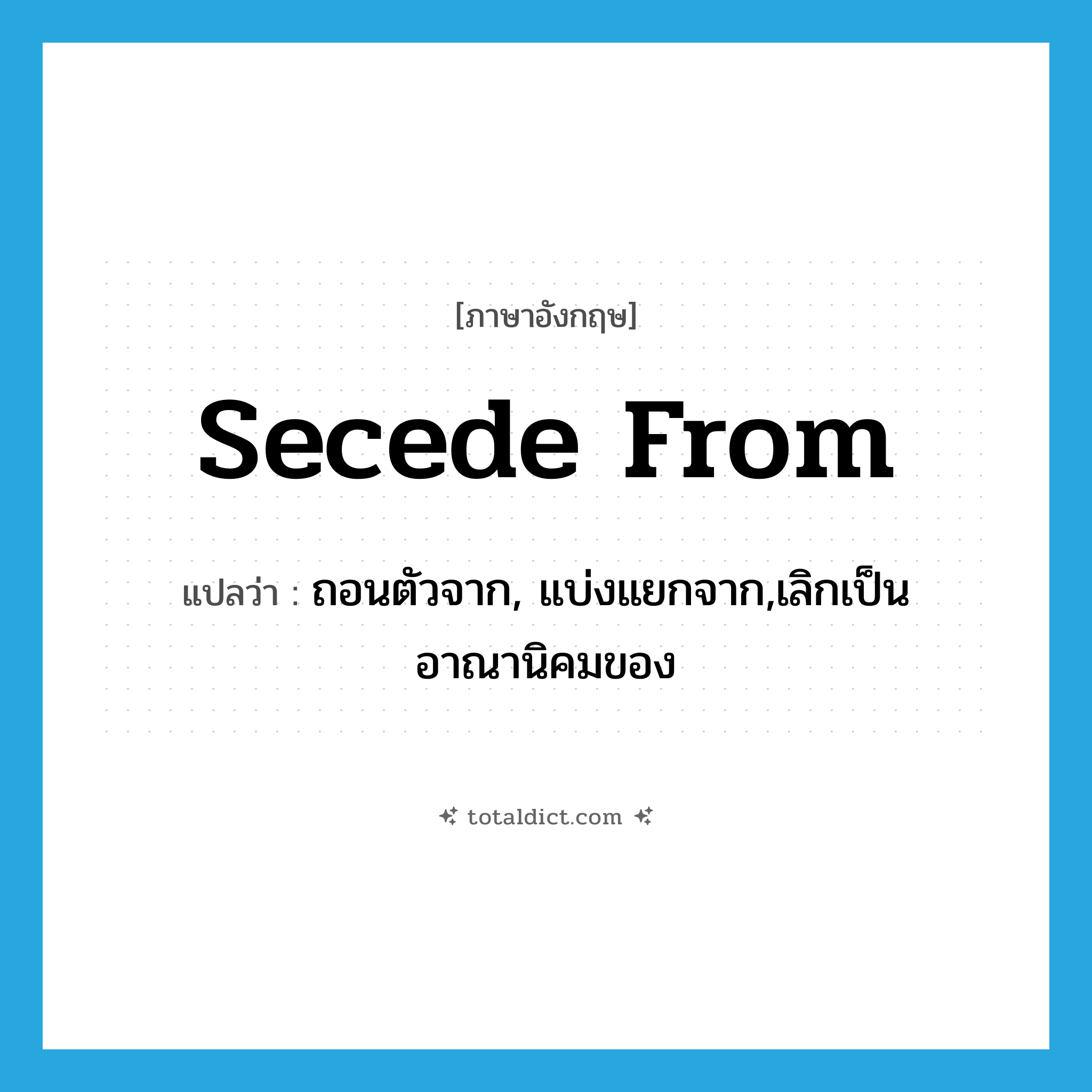 secede from แปลว่า?, คำศัพท์ภาษาอังกฤษ secede from แปลว่า ถอนตัวจาก, แบ่งแยกจาก,เลิกเป็นอาณานิคมของ ประเภท PHRV หมวด PHRV