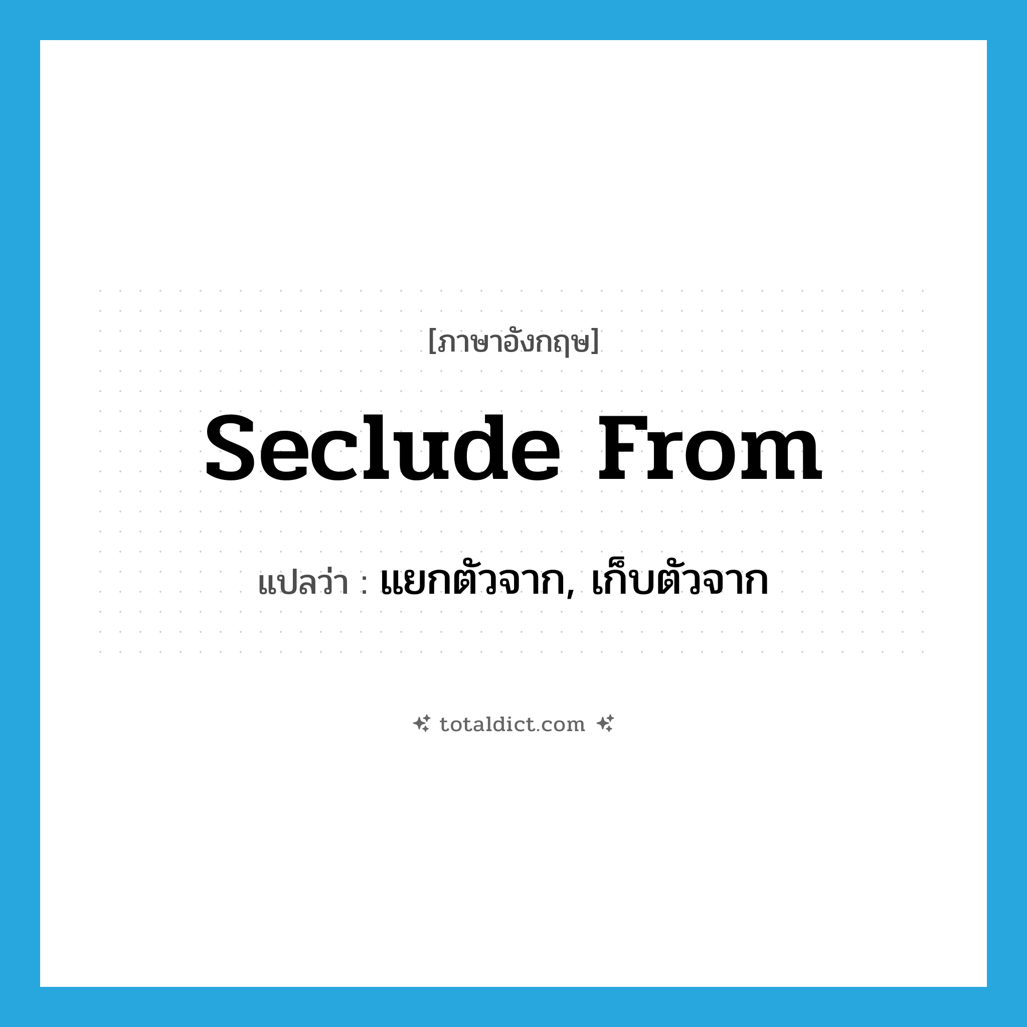 seclude from แปลว่า?, คำศัพท์ภาษาอังกฤษ seclude from แปลว่า แยกตัวจาก, เก็บตัวจาก ประเภท PHRV หมวด PHRV