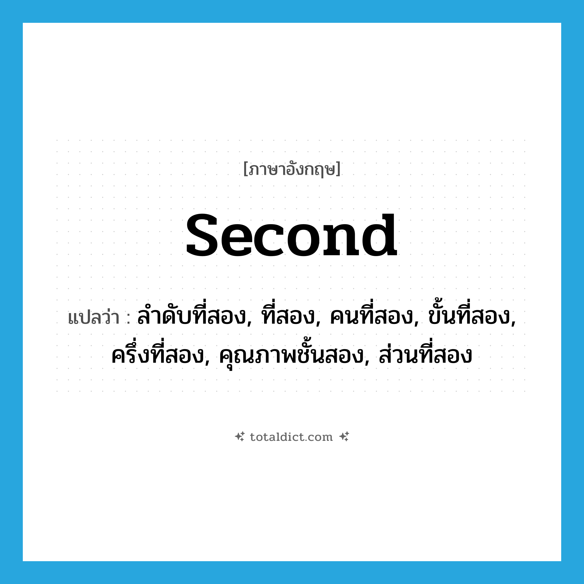 second แปลว่า?, คำศัพท์ภาษาอังกฤษ second แปลว่า ลำดับที่สอง, ที่สอง, คนที่สอง, ขั้นที่สอง, ครึ่งที่สอง, คุณภาพชั้นสอง, ส่วนที่สอง ประเภท N หมวด N