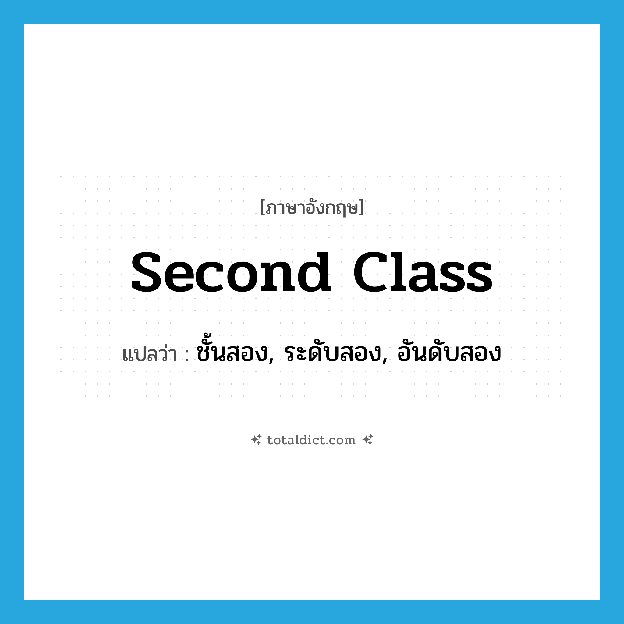 second class แปลว่า?, คำศัพท์ภาษาอังกฤษ second class แปลว่า ชั้นสอง, ระดับสอง, อันดับสอง ประเภท N หมวด N