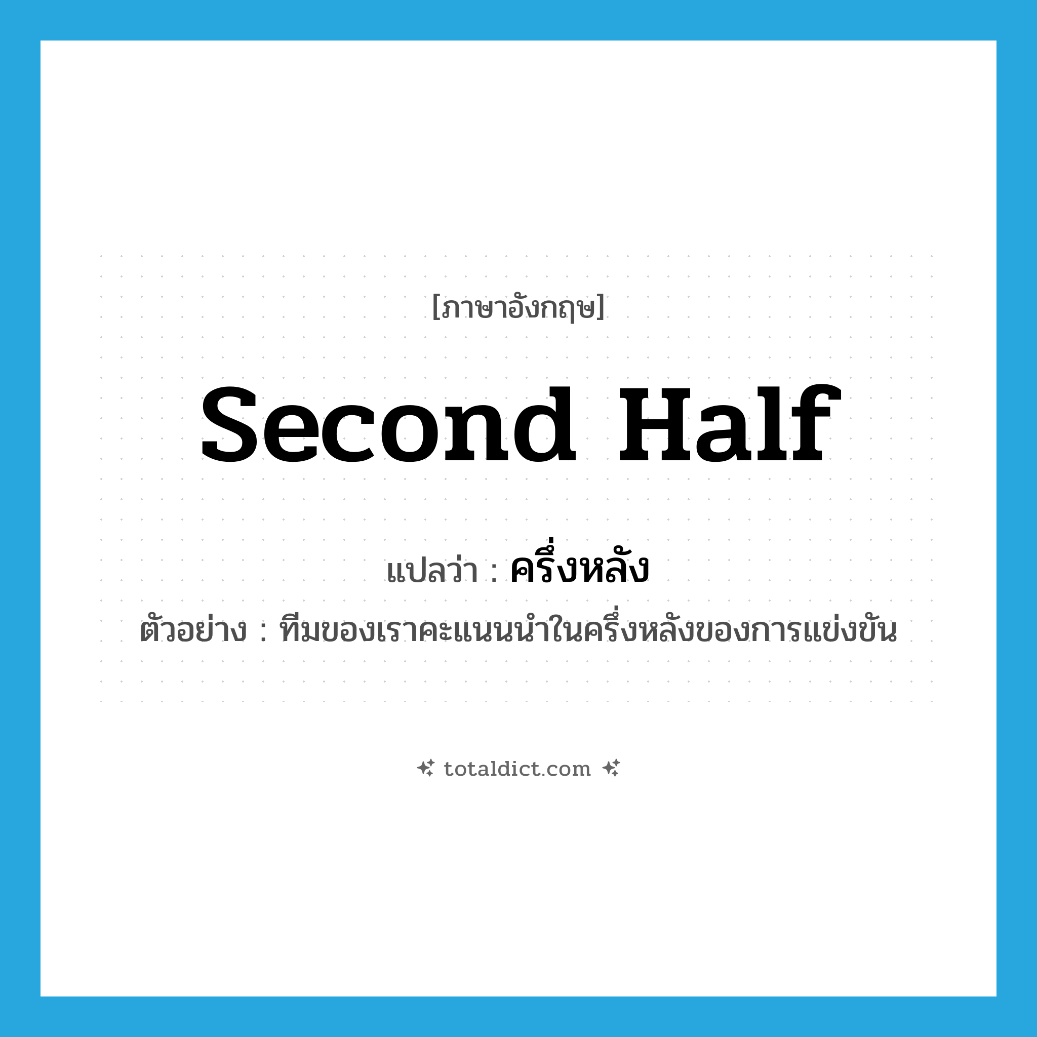second half แปลว่า?, คำศัพท์ภาษาอังกฤษ second half แปลว่า ครึ่งหลัง ประเภท N ตัวอย่าง ทีมของเราคะแนนนำในครึ่งหลังของการแข่งขัน หมวด N