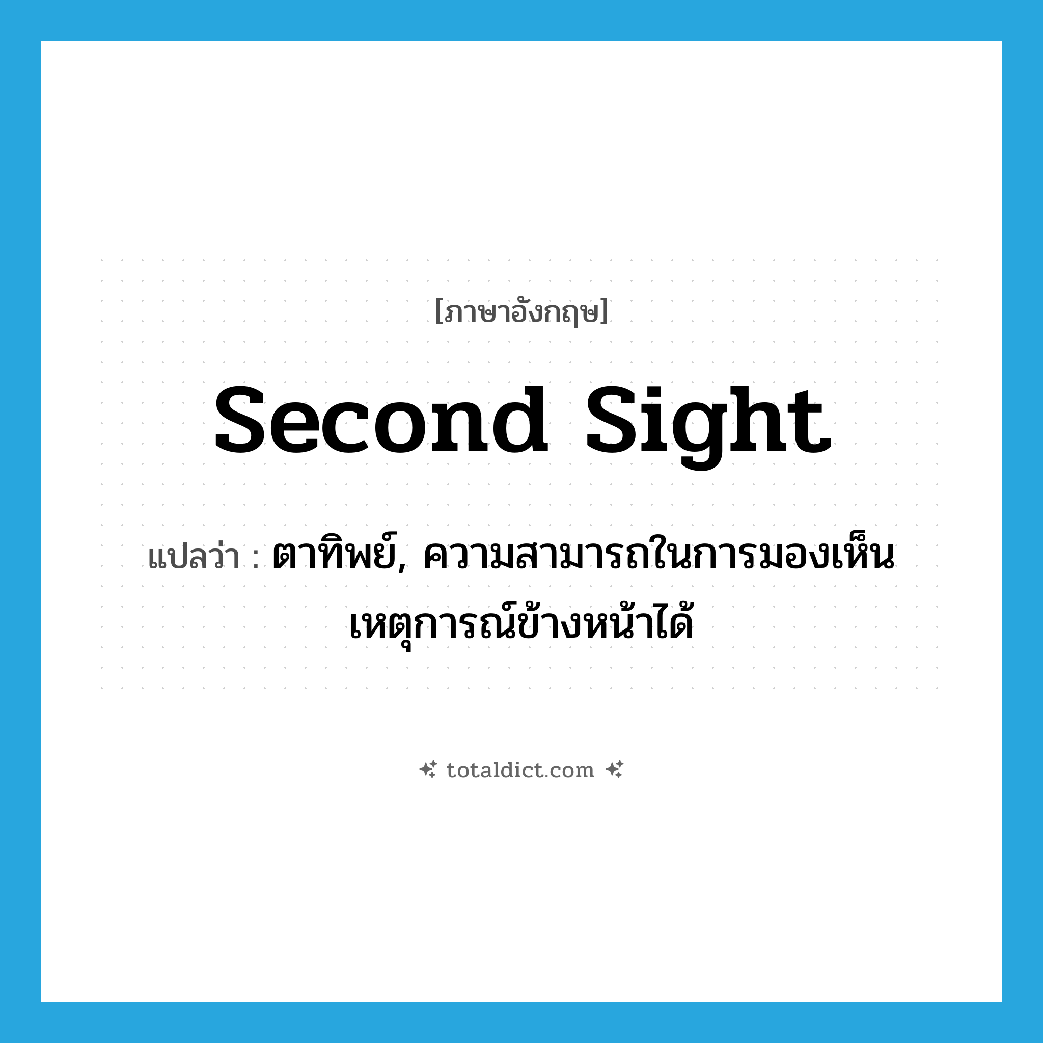 second sight แปลว่า?, คำศัพท์ภาษาอังกฤษ second sight แปลว่า ตาทิพย์, ความสามารถในการมองเห็นเหตุการณ์ข้างหน้าได้ ประเภท N หมวด N