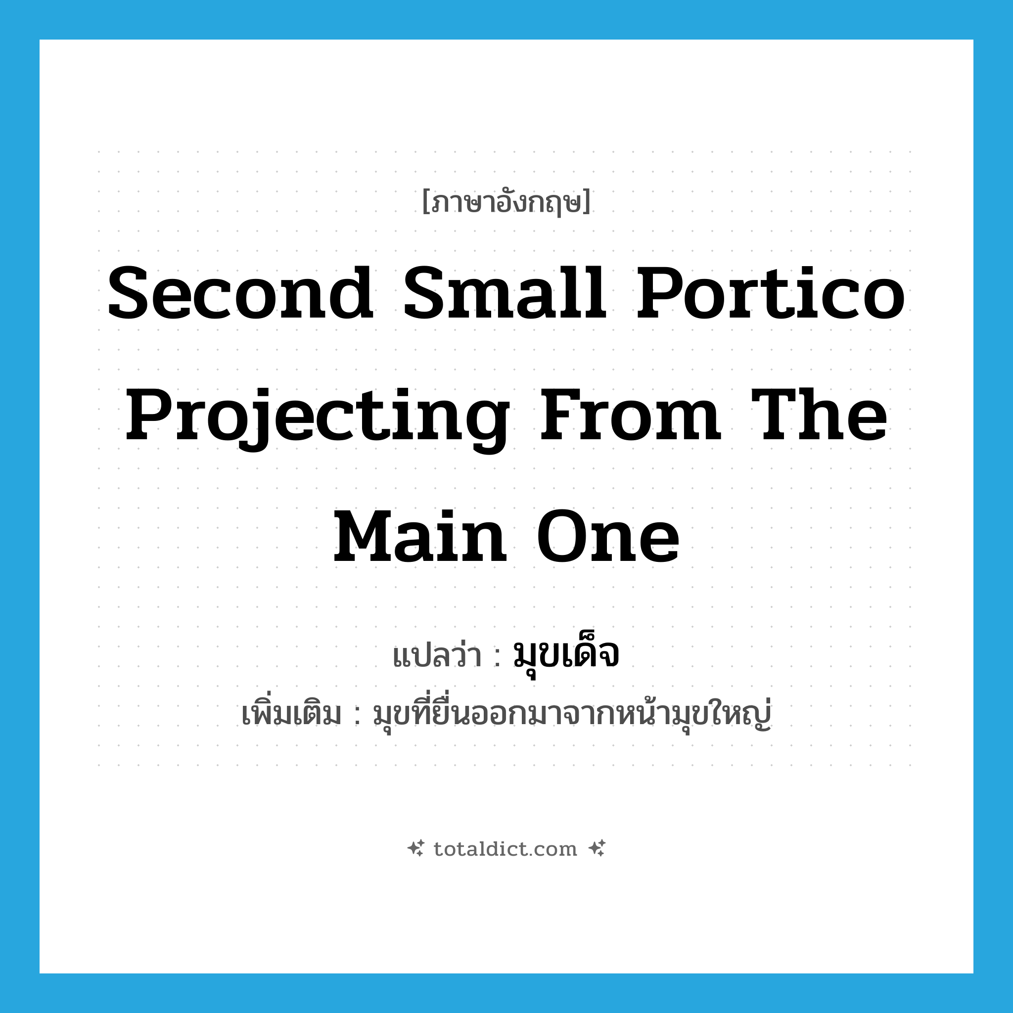 second small portico projecting from the main one แปลว่า?, คำศัพท์ภาษาอังกฤษ second small portico projecting from the main one แปลว่า มุขเด็จ ประเภท N เพิ่มเติม มุขที่ยื่นออกมาจากหน้ามุขใหญ่ หมวด N
