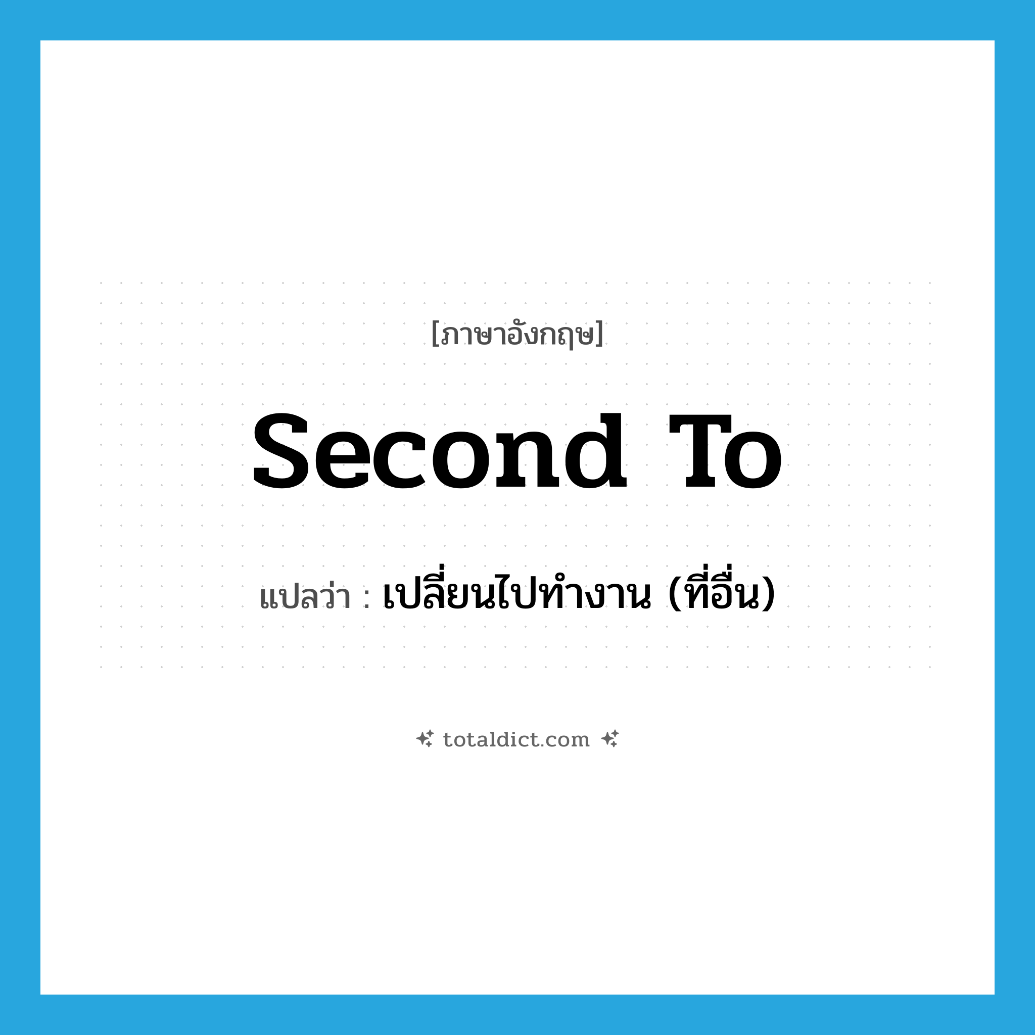 second to แปลว่า?, คำศัพท์ภาษาอังกฤษ second to แปลว่า เปลี่ยนไปทำงาน (ที่อื่น) ประเภท PHRV หมวด PHRV