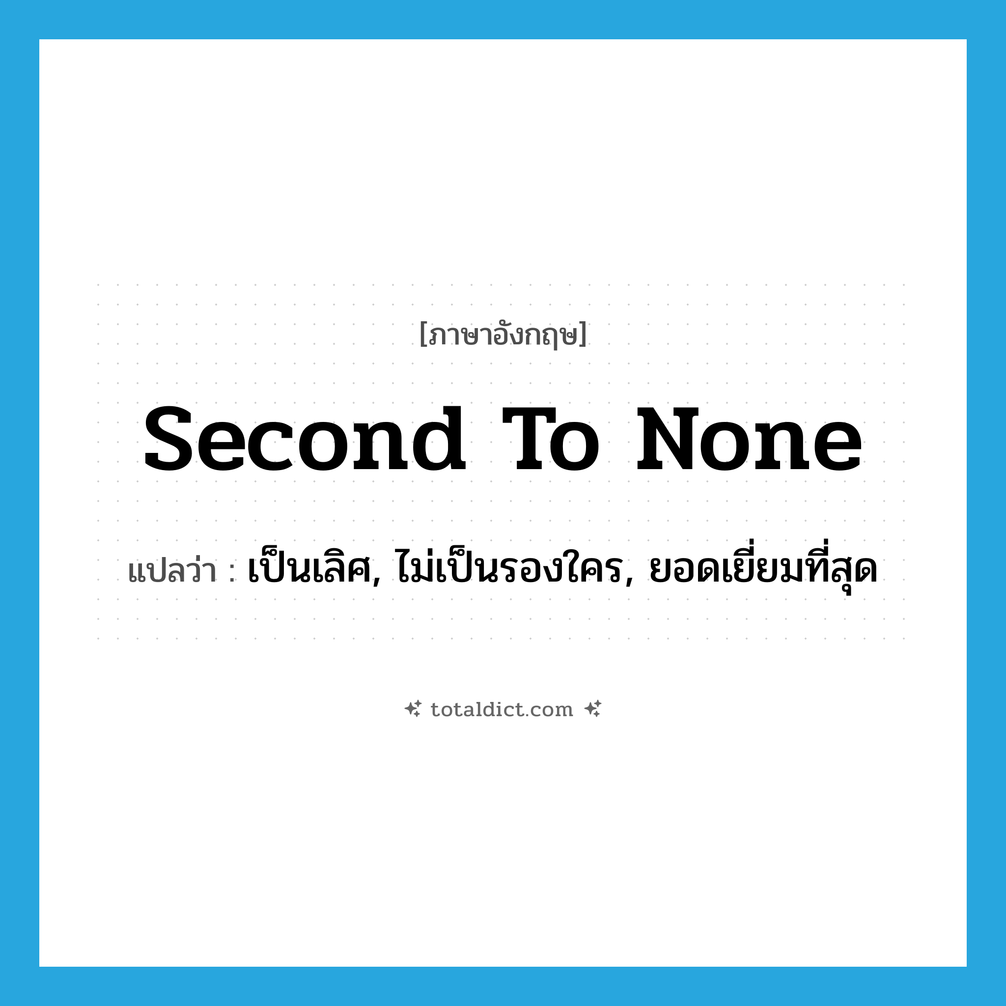 second to none แปลว่า?, คำศัพท์ภาษาอังกฤษ second to none แปลว่า เป็นเลิศ, ไม่เป็นรองใคร, ยอดเยี่ยมที่สุด ประเภท IDM หมวด IDM